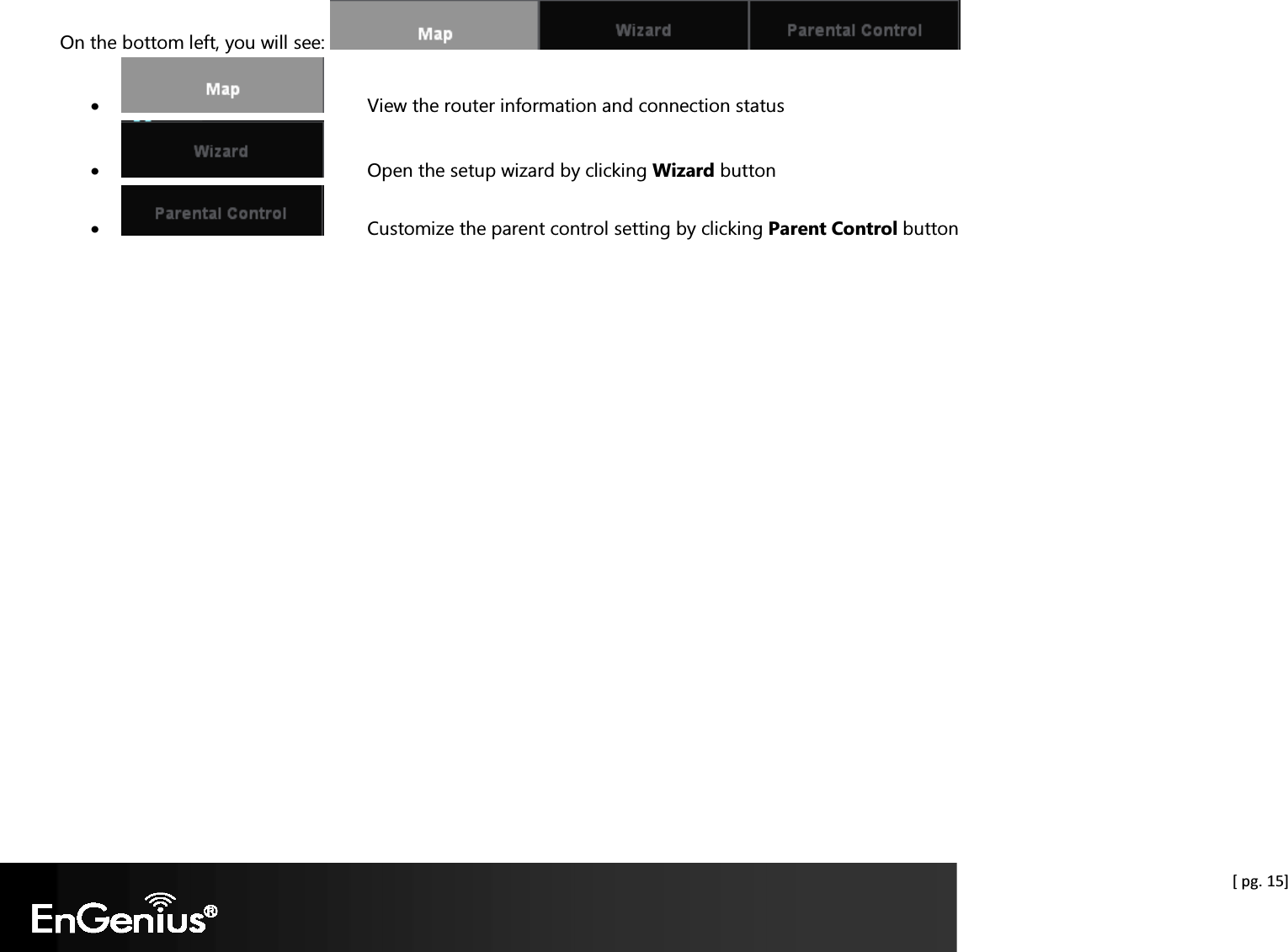  [ pg. 15] On the bottom left, you will see:   •   View the router information and connection status •   Open the setup wizard by clicking Wizard button •   Customize the parent control setting by clicking Parent Control button  