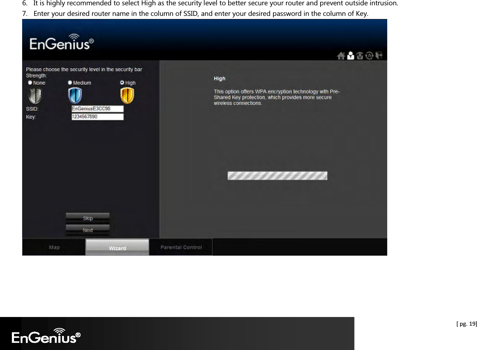  [ pg. 19] 6. It is highly recommended to select High as the security level to better secure your router and prevent outside intrusion. 7. Enter your desired router name in the column of SSID, and enter your desired password in the column of Key.      