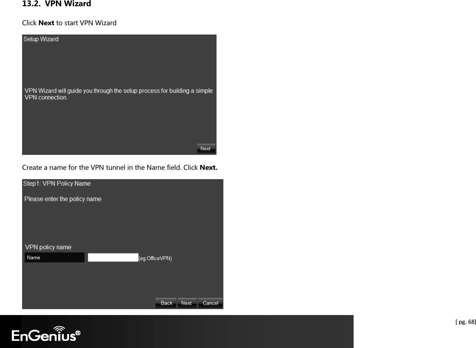  [ pg. 68] 13.2. VPN Wizard Click Next to start VPN Wizard  Create a name for the VPN tunnel in the Name field. Click Next.  