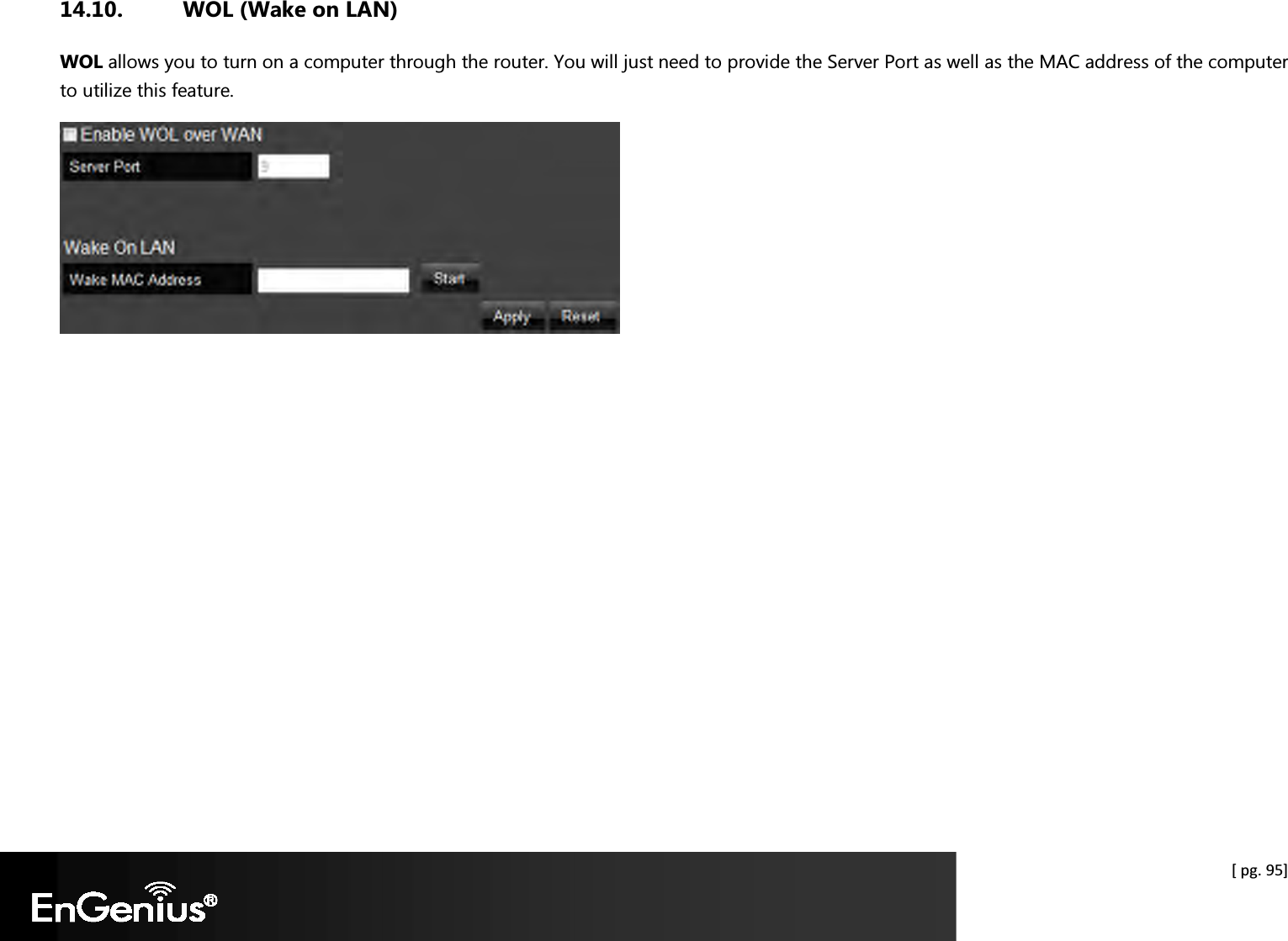  [ pg. 95] 14.10. WOL (Wake on LAN) WOL allows you to turn on a computer through the router. You will just need to provide the Server Port as well as the MAC address of the computer to utilize this feature.    