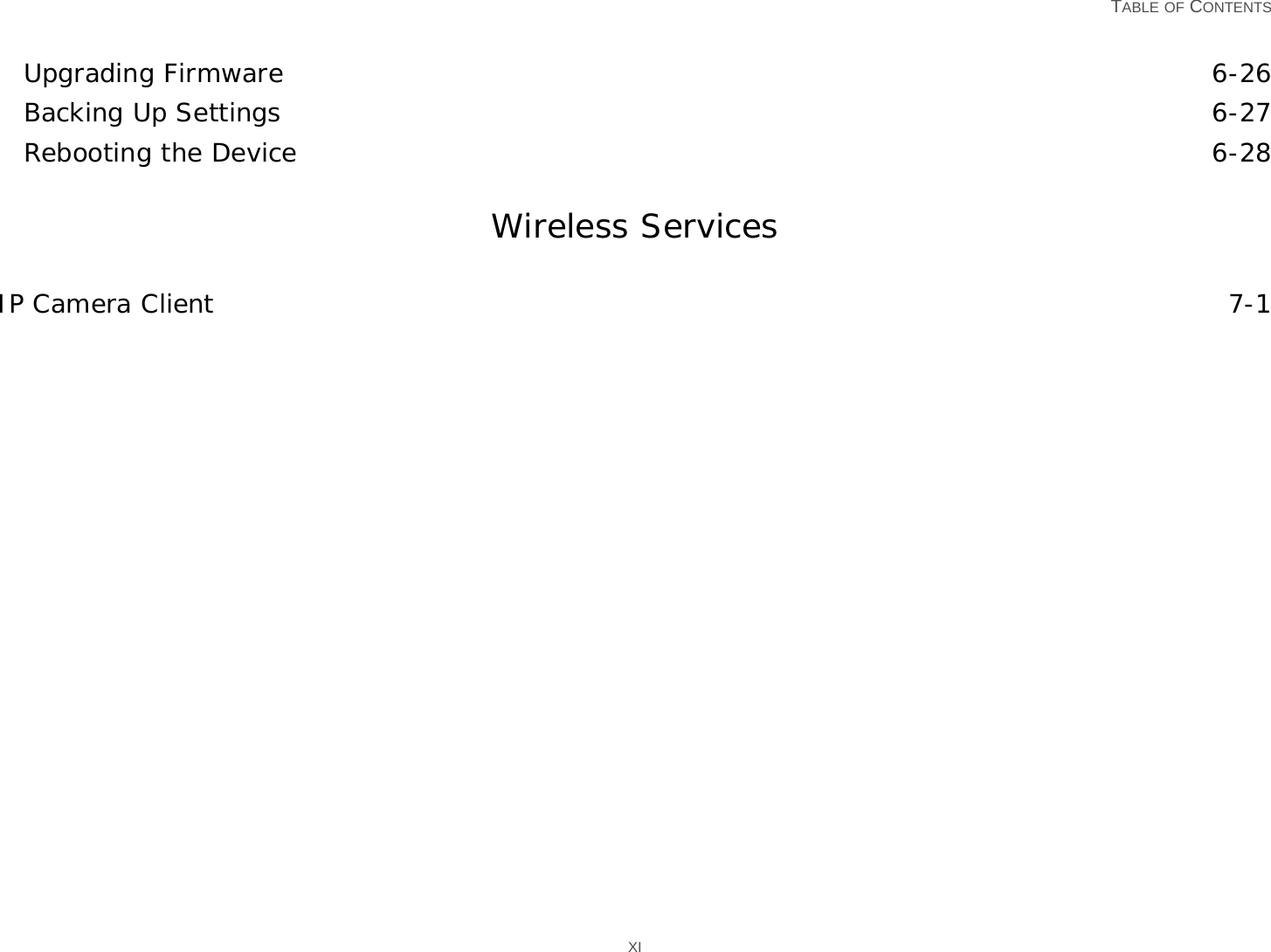   TABLE OF CONTENTS XIUpgrading Firmware 6-26Backing Up Settings 6-27Rebooting the Device 6-28Wireless ServicesIP Camera Client 7-1