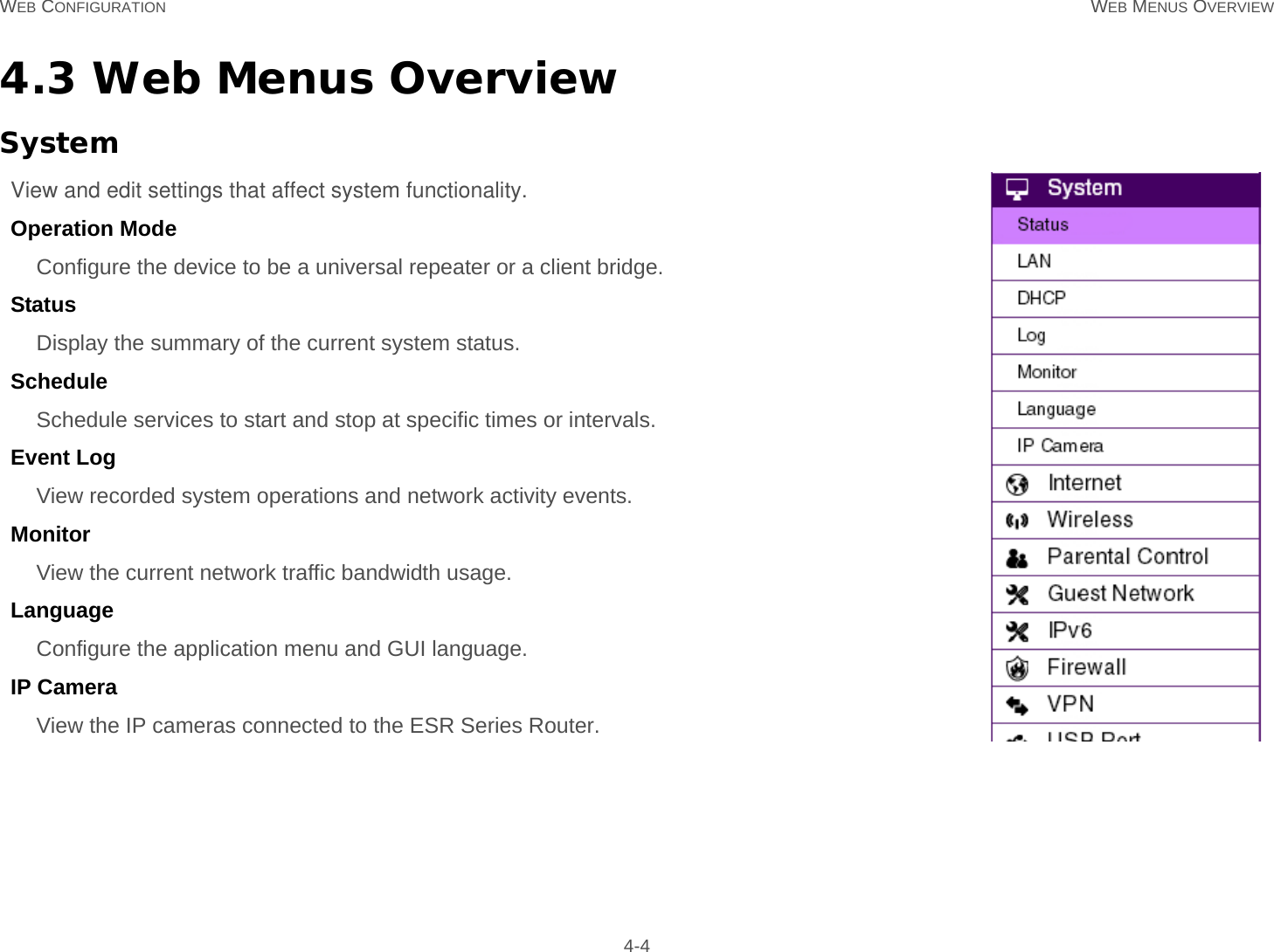 WEB CONFIGURATION WEB MENUS OVERVIEW 4-44.3 Web Menus OverviewSystemView and edit settings that affect system functionality.Operation ModeConfigure the device to be a universal repeater or a client bridge.StatusDisplay the summary of the current system status.Schedule  Schedule services to start and stop at specific times or intervals.Event Log View recorded system operations and network activity events.Monitor  View the current network traffic bandwidth usage.Language  Configure the application menu and GUI language.IP CameraView the IP cameras connected to the ESR Series Router.