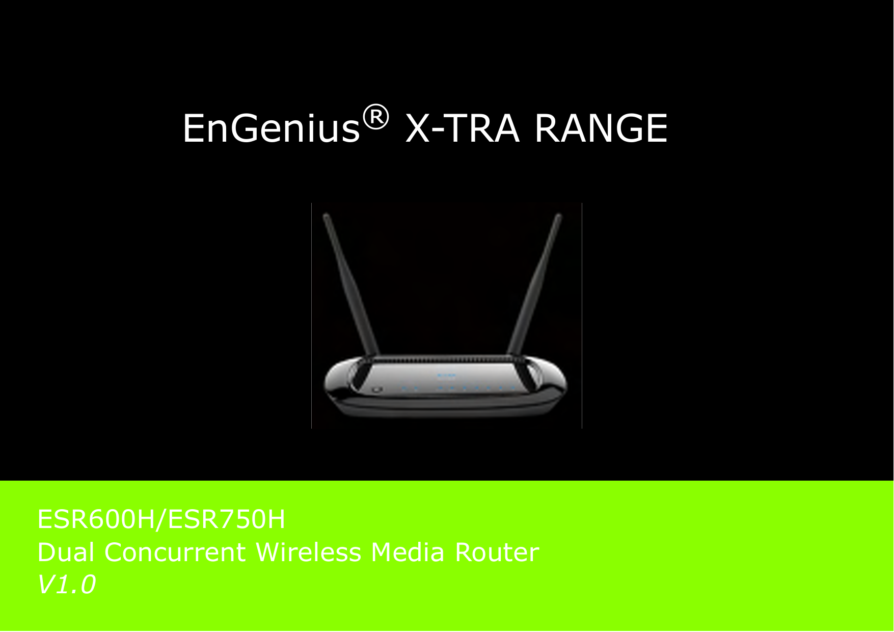 EnGenius® X-TRA RANGEESR600H/ESR750HDual Concurrent Wireless Media Router V1.0