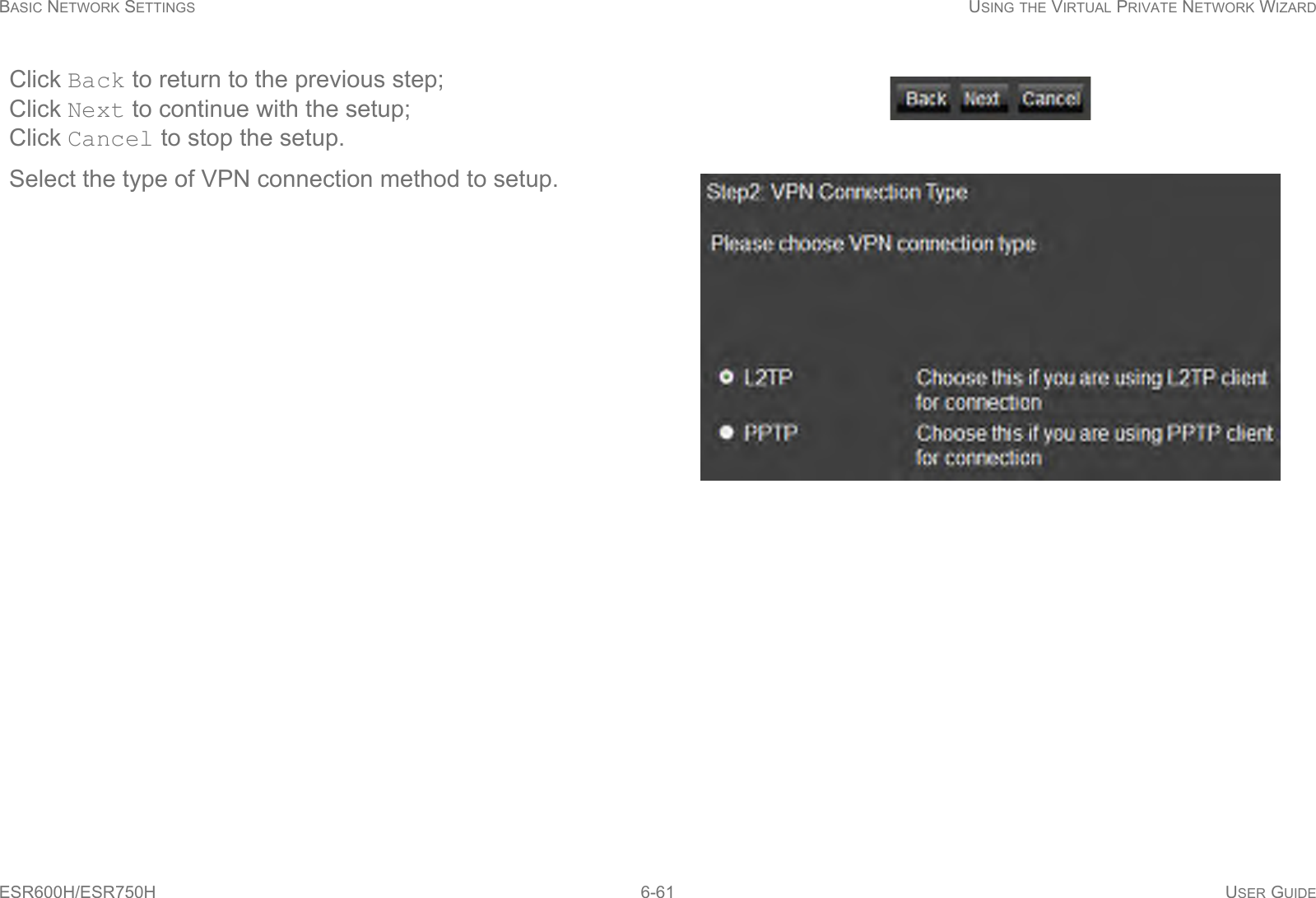 BASIC NETWORK SETTINGS USING THE VIRTUAL PRIVATE NETWORK WIZARDESR600H/ESR750H 6-61 USER GUIDEClick Back to return to the previous step; Click Next to continue with the setup; Click Cancel to stop the setup.Select the type of VPN connection method to setup.