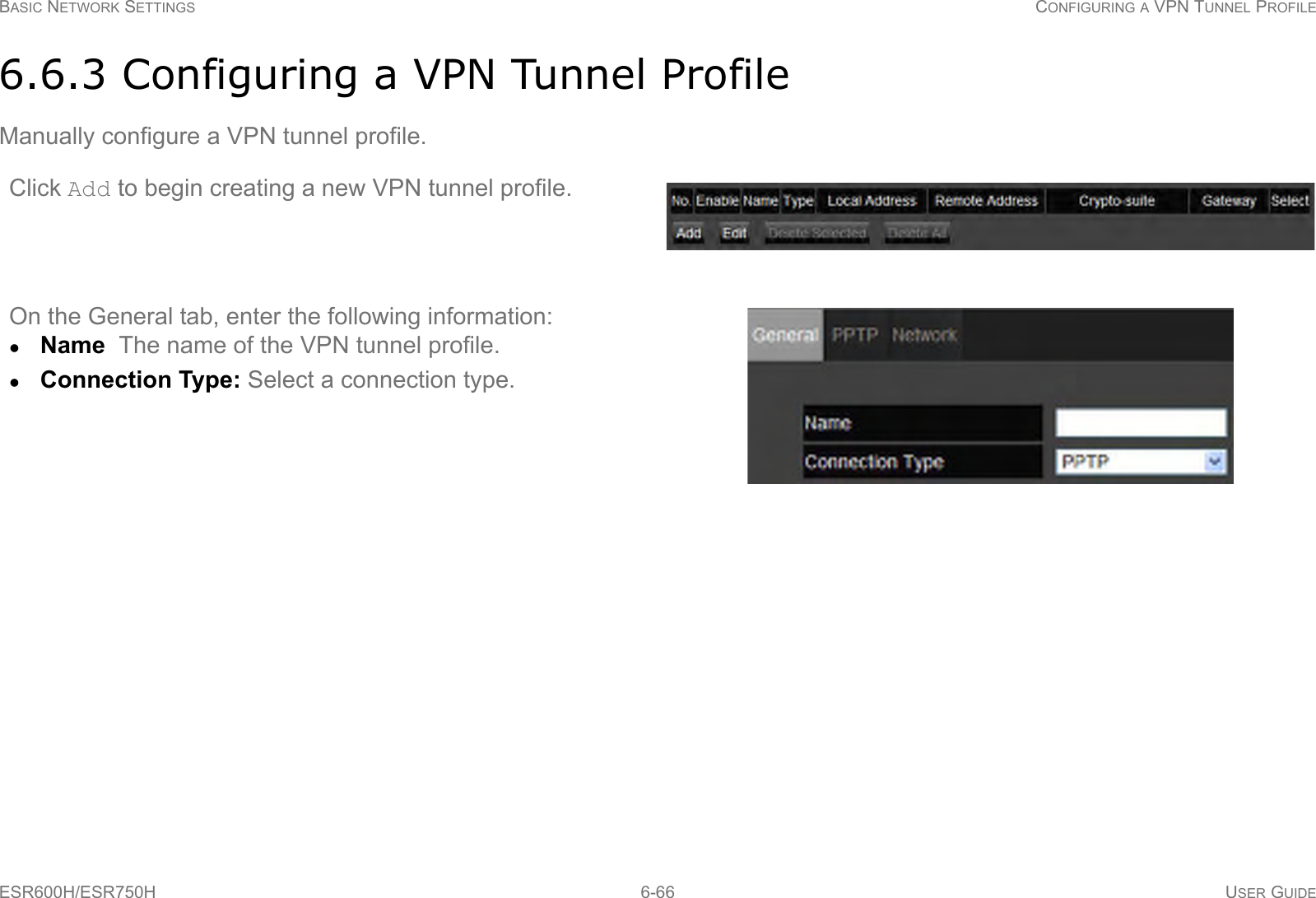 BASIC NETWORK SETTINGS CONFIGURING A VPN TUNNEL PROFILEESR600H/ESR750H 6-66 USER GUIDE6.6.3 Configuring a VPN Tunnel ProfileManually configure a VPN tunnel profile.Click Add to begin creating a new VPN tunnel profile.On the General tab, enter the following information:Name  The name of the VPN tunnel profile.Connection Type: Select a connection type.