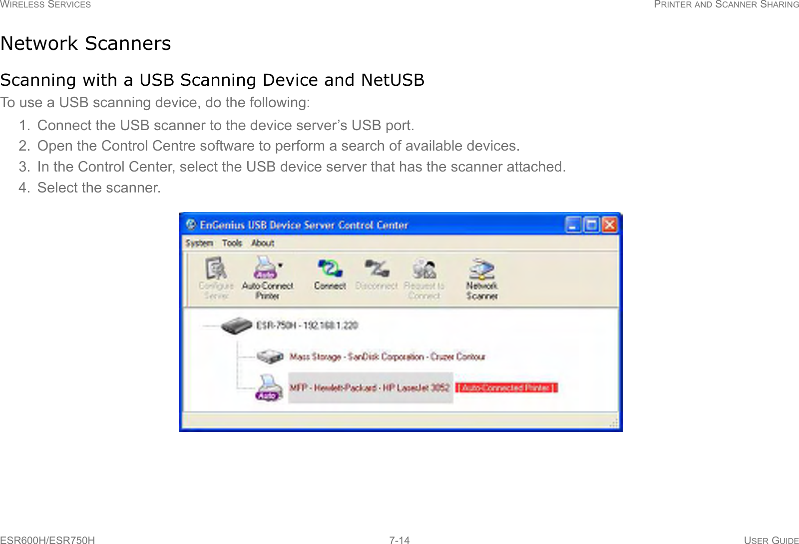 WIRELESS SERVICES PRINTER AND SCANNER SHARINGESR600H/ESR750H 7-14 USER GUIDENetwork ScannersScanning with a USB Scanning Device and NetUSBTo use a USB scanning device, do the following:1. Connect the USB scanner to the device server’s USB port.2. Open the Control Centre software to perform a search of available devices.3. In the Control Center, select the USB device server that has the scanner attached.4. Select the scanner.