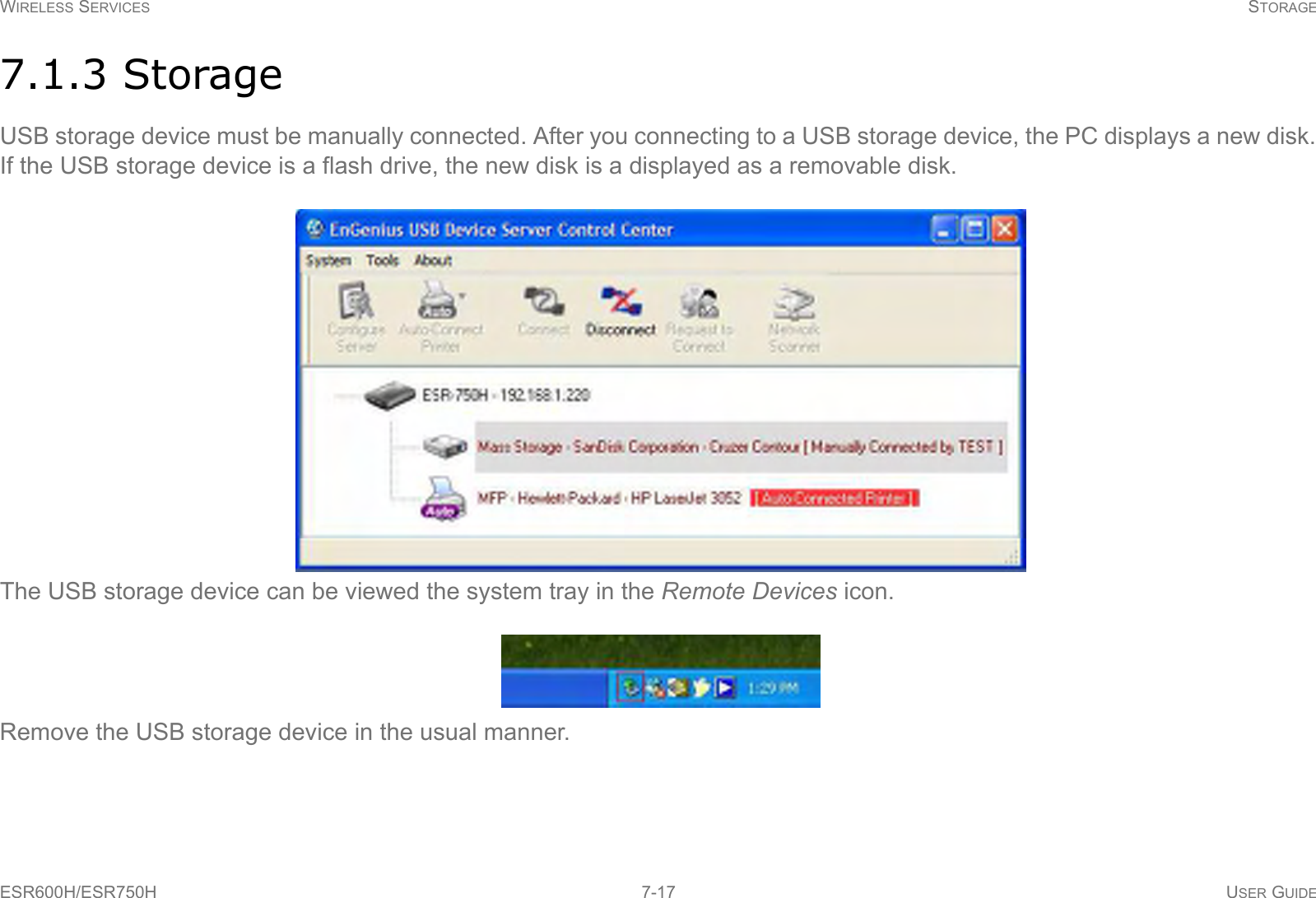 WIRELESS SERVICES STORAGEESR600H/ESR750H 7-17 USER GUIDE7.1.3 StorageUSB storage device must be manually connected. After you connecting to a USB storage device, the PC displays a new disk. If the USB storage device is a flash drive, the new disk is a displayed as a removable disk.The USB storage device can be viewed the system tray in the Remote Devices icon.Remove the USB storage device in the usual manner.