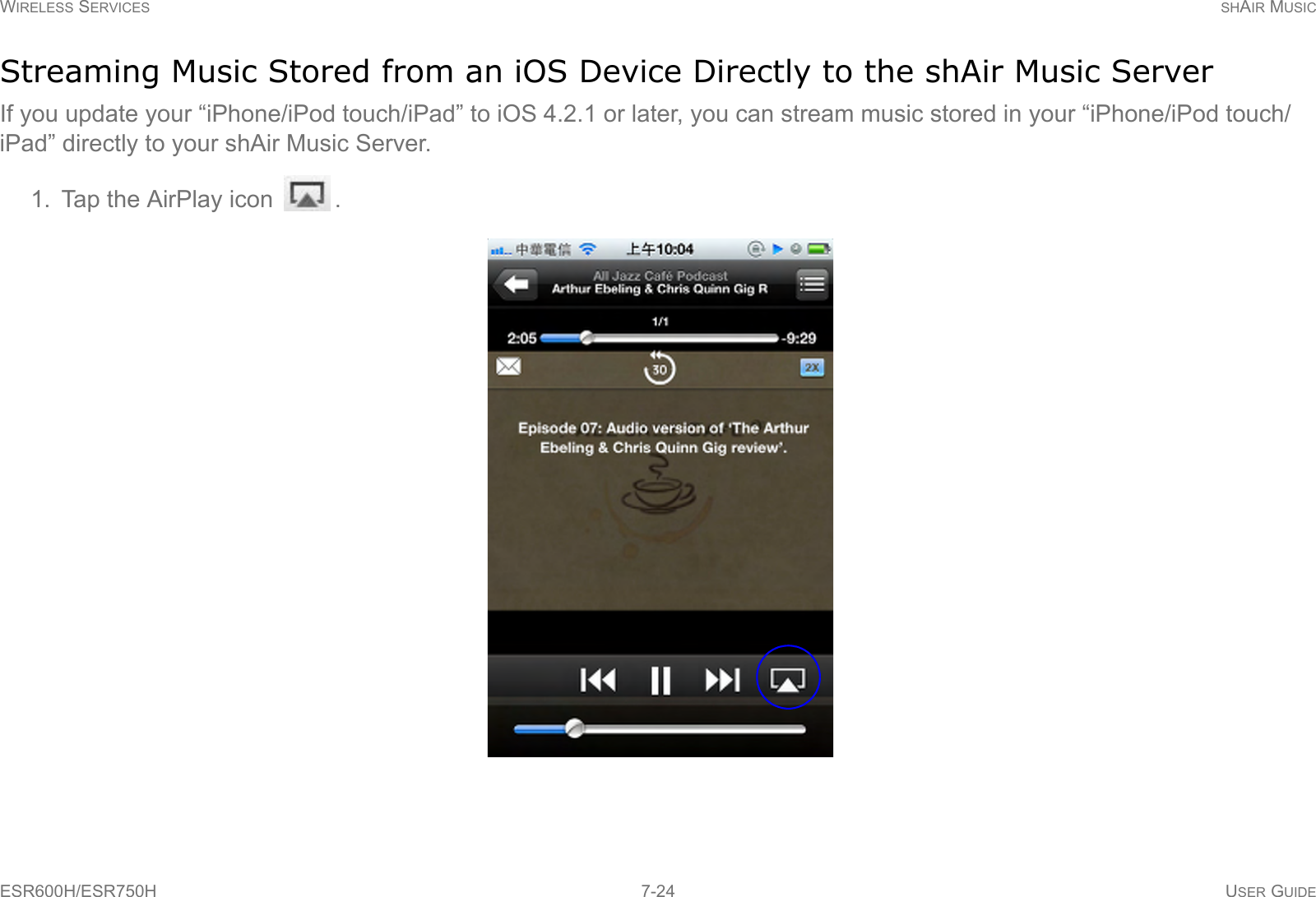 WIRELESS SERVICES SHAIR MUSICESR600H/ESR750H 7-24 USER GUIDEStreaming Music Stored from an iOS Device Directly to the shAir Music ServerIf you update your “iPhone/iPod touch/iPad” to iOS 4.2.1 or later, you can stream music stored in your “iPhone/iPod touch/iPad” directly to your shAir Music Server.1. Tap the AirPlay icon  .