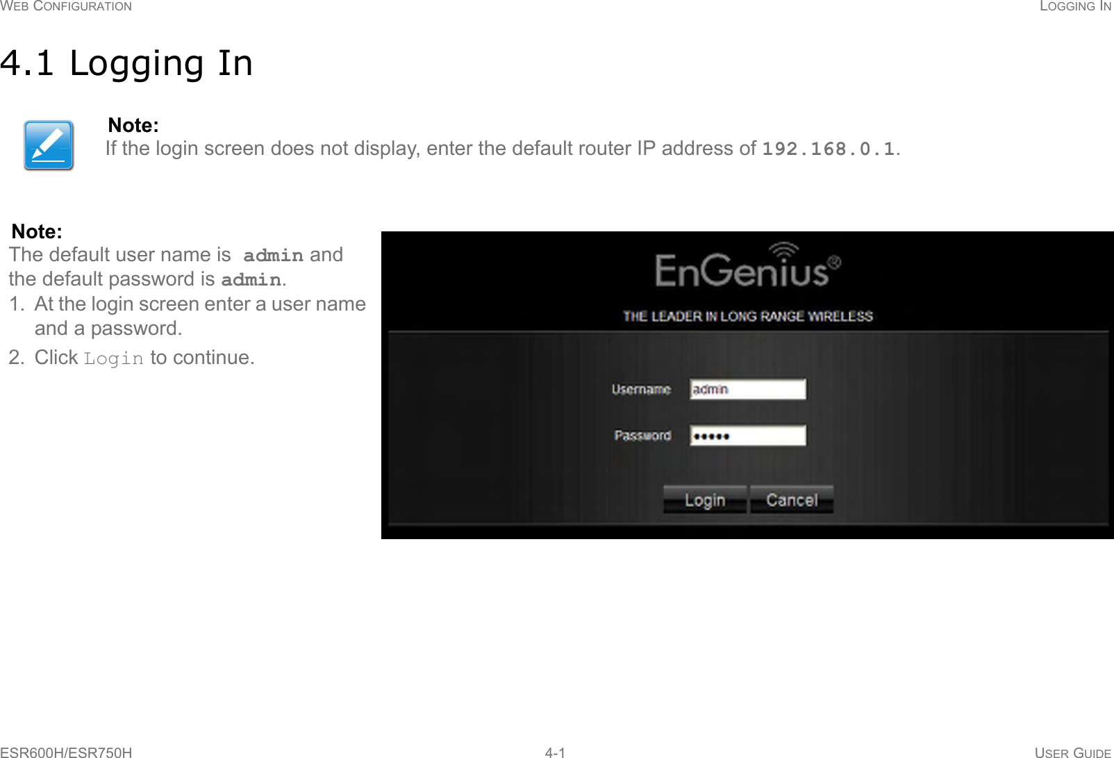 WEB CONFIGURATION LOGGING INESR600H/ESR750H 4-1 USER GUIDE4.1 Logging InNote:If the login screen does not display, enter the default router IP address of 192.168.0.1.Note:The default user name is admin and the default password is admin.1. At the login screen enter a user name and a password. 2. Click Login to continue.