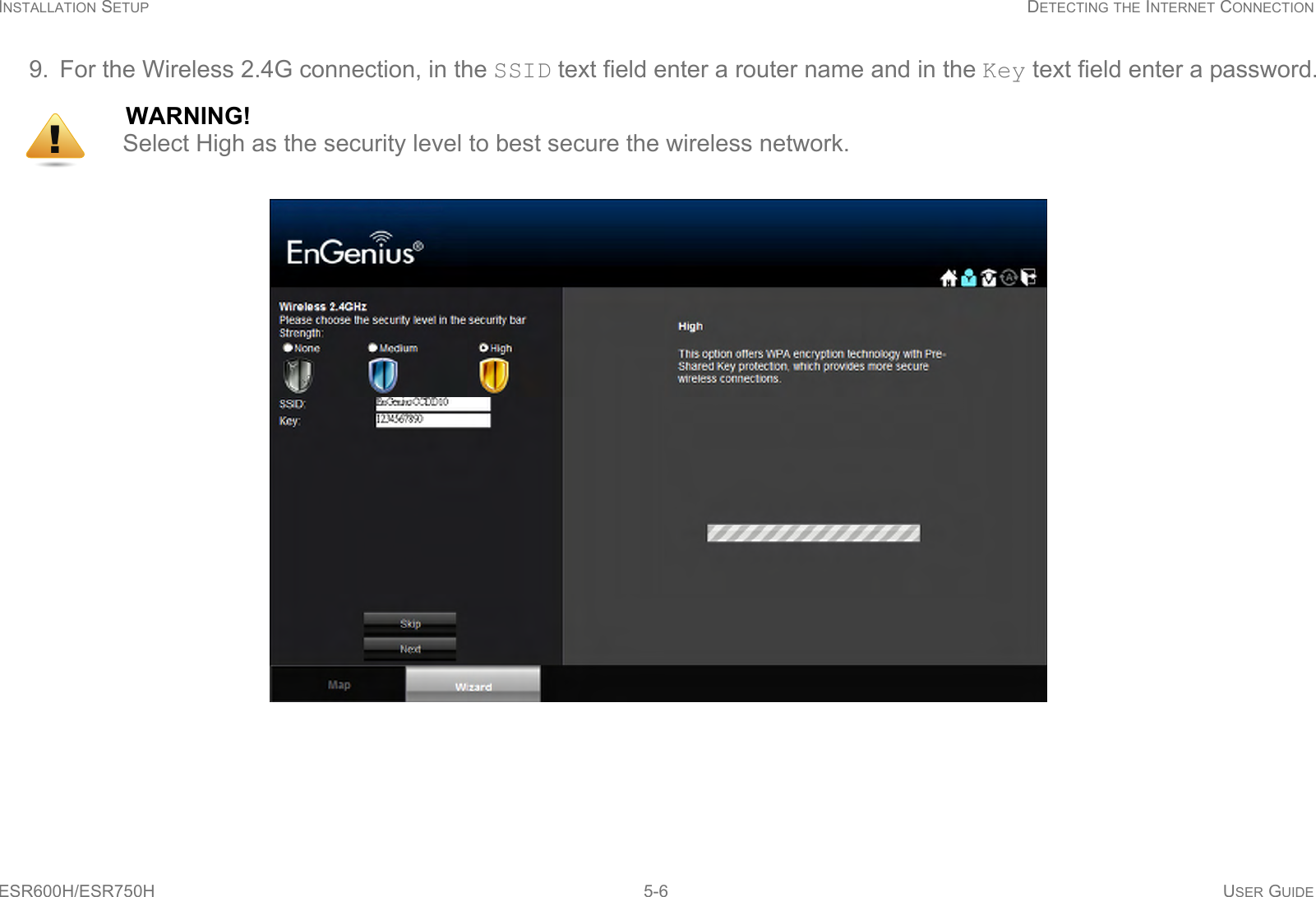 INSTALLATION SETUP DETECTING THE INTERNET CONNECTIONESR600H/ESR750H 5-6 USER GUIDE9. For the Wireless 2.4G connection, in the SSID text field enter a router name and in the Key text field enter a password.WARNING!Select High as the security level to best secure the wireless network.!