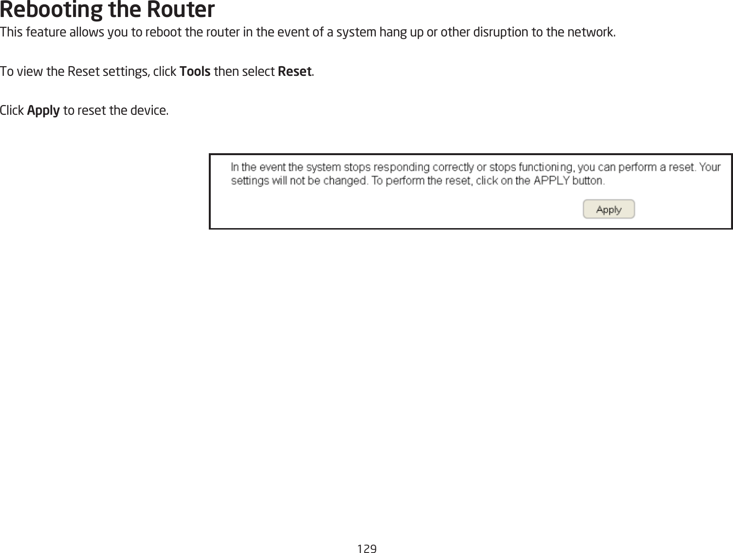 129Rebooting the RouterThis feature allofs you to reQoot the router in the event of a system hang up or other disruption to the netfork.To vief the Reset settings, click Tools then select Reset.2lick Apply to reset the device.