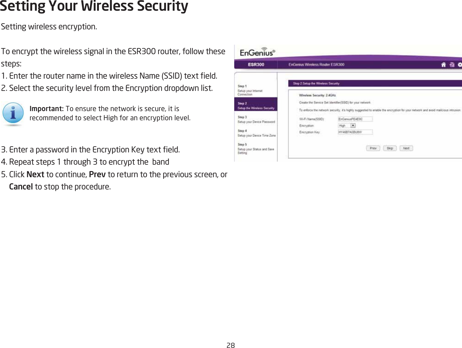 2&apos;Setting fireless encryption.To encrypt the fireless signal in the ESR3 router, follof these steps:1. Enter the router name in the fireless =ame SSI3 tegt eld.2. Select the security level from the Encryption dropdofn list.3. Enter a passford in the Encryption Key tegt eld.#. Repeat steps 1 through 3 to encrypt the  Qand5. 2lick Next to continue, Prev to return to the previous screen, or Cancel to stop the procedure.Setting Your Wireless SecurityI\portant: To ensure the netfork is secure, it is recommended to select High for an encryption level.