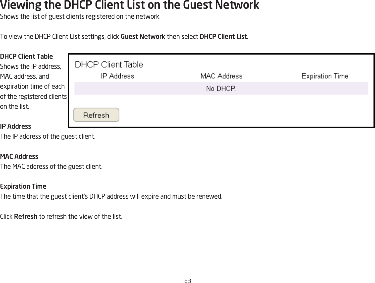 &apos;3Viewing the DHCP Client List on the Guest NetworkShofs the list of guest clients registered on the netfork.To vief the 3H2P 2lient List settings, click Guest Network then select DHCP Client List.DHCP Client TableShofs the IP address, &lt;A2 address, and egpiration time of each of the registered clients on the list.IP AddressThe IP address of the guest client.MAC AddressThe &lt;A2 address of the guest client.Expiration Ti\eThe time that the guest client’s 3H2P address fill egpire and must Qe renefed.2lick ReUresh to refresh the vief of the list.