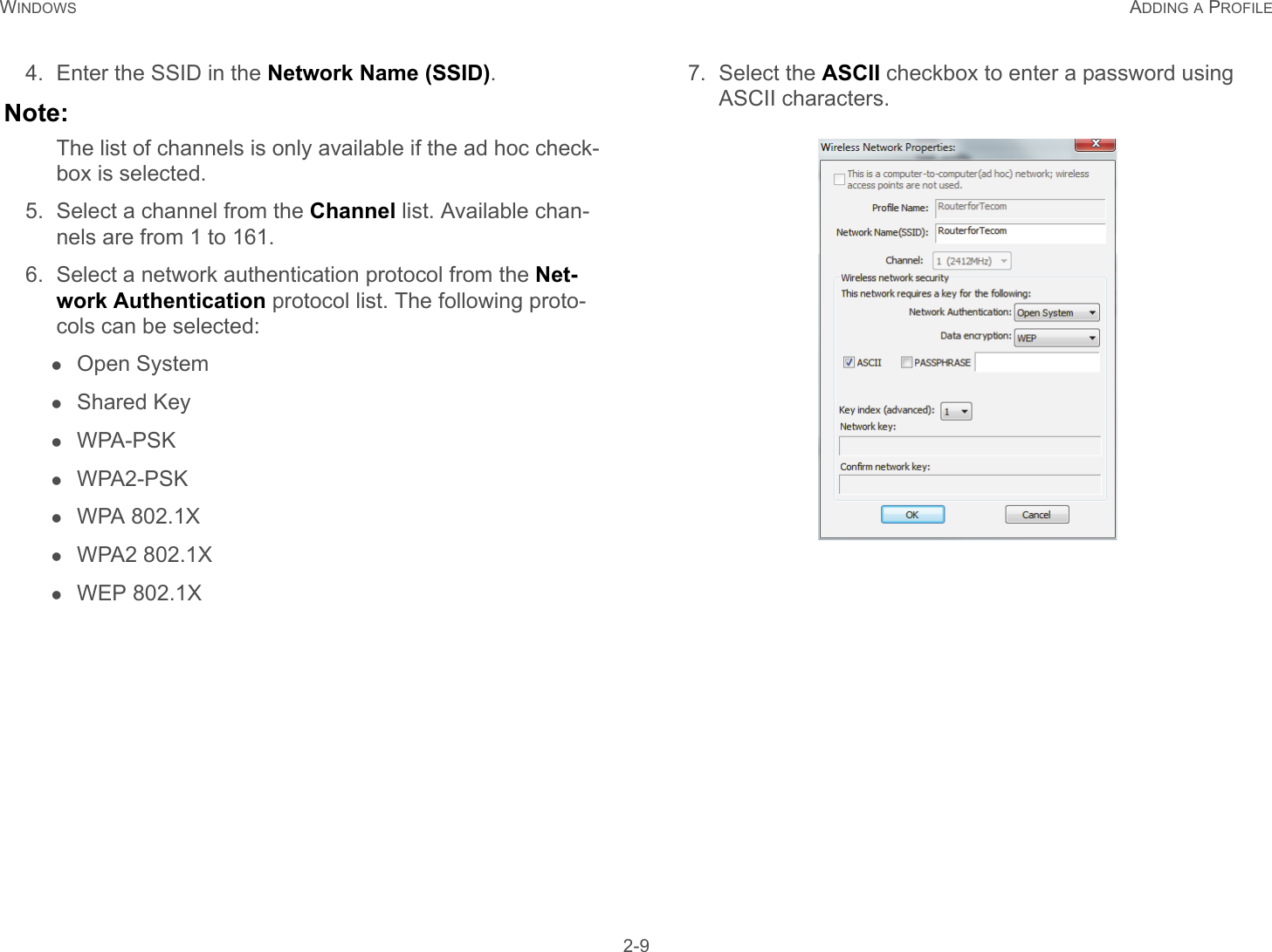 WINDOWS ADDING A PROFILE 2-94. Enter the SSID in the Network Name (SSID).Note:The list of channels is only available if the ad hoc check-box is selected.5. Select a channel from the Channel list. Available chan-nels are from 1 to 161.6. Select a network authentication protocol from the Net-work Authentication protocol list. The following proto-cols can be selected:Open SystemShared KeyWPA-PSKWPA2-PSKWPA 802.1XWPA2 802.1XWEP 802.1X7. Select the ASCII checkbox to enter a password using ASCII characters.