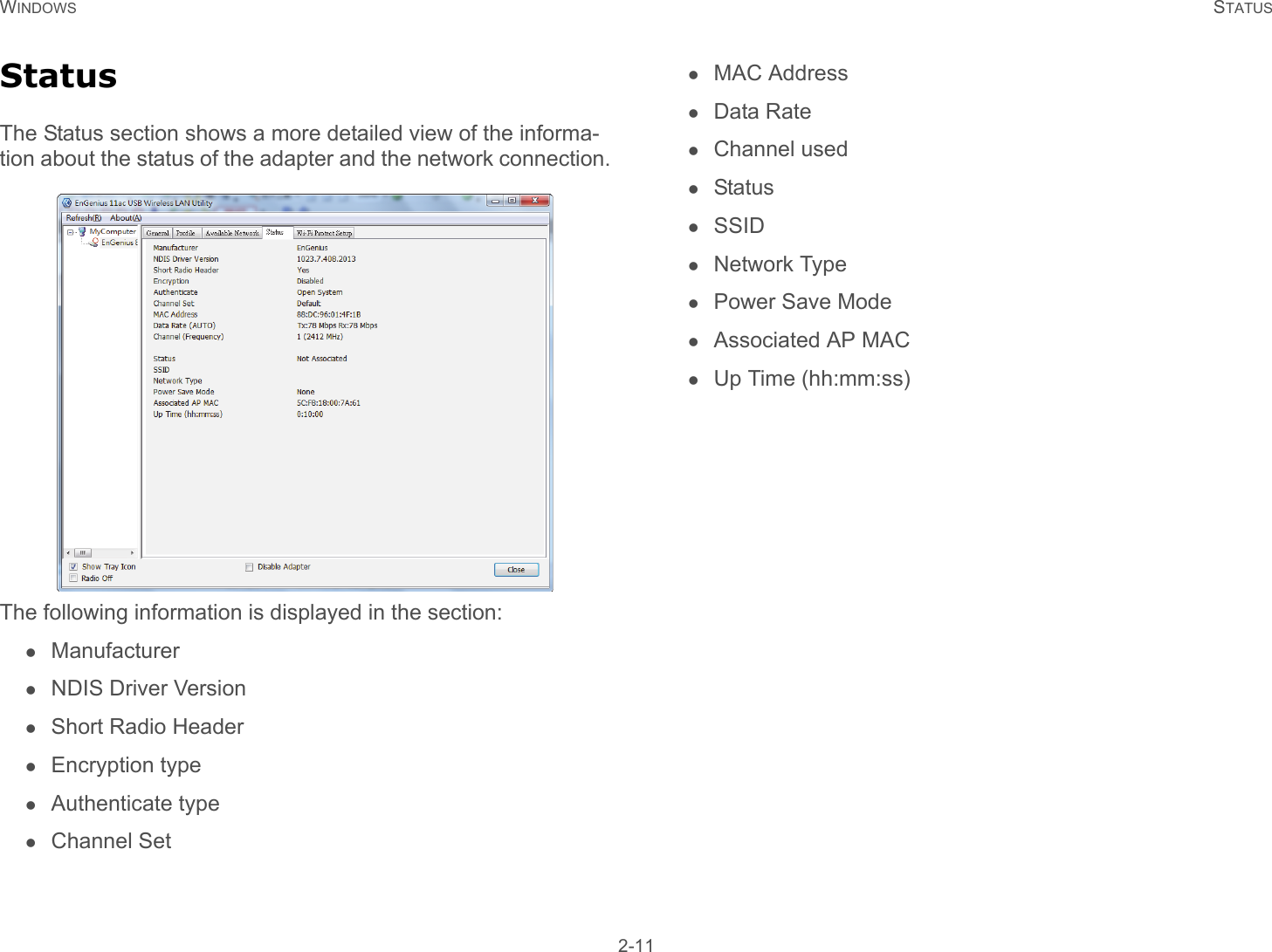 WINDOWS STATUS 2-11StatusThe Status section shows a more detailed view of the informa-tion about the status of the adapter and the network connection.The following information is displayed in the section: ManufacturerNDIS Driver VersionShort Radio HeaderEncryption typeAuthenticate typeChannel SetMAC AddressData RateChannel usedStatusSSIDNetwork TypePower Save ModeAssociated AP MACUp Time (hh:mm:ss)