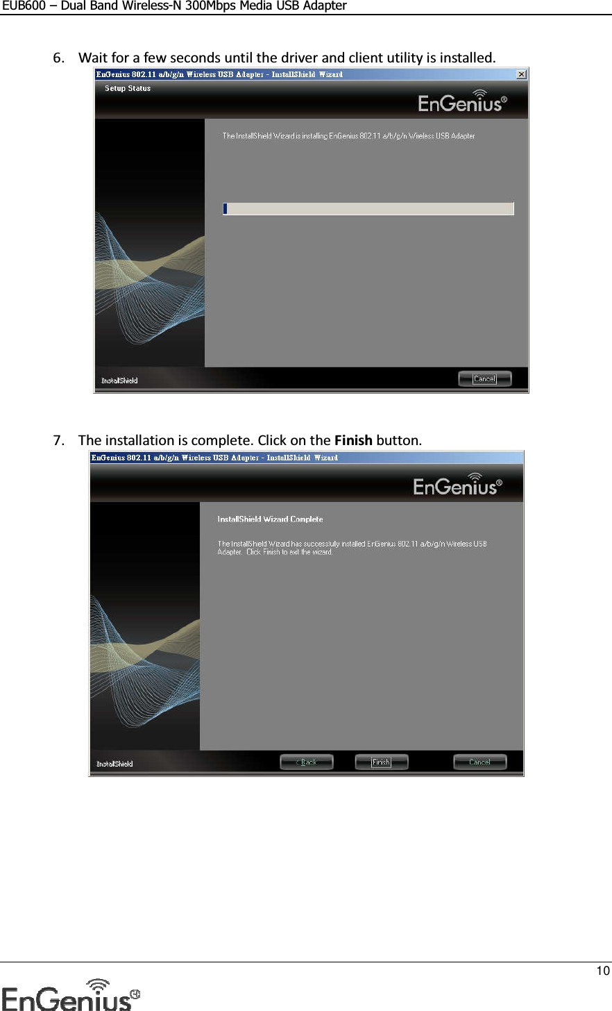 EUB600 – Dual Band Wireless-N 300Mbps Media USB Adapter     10  6. Wait for a few seconds until the driver and client utility is installed.      7. The installation is complete. Click on the Finish button.    