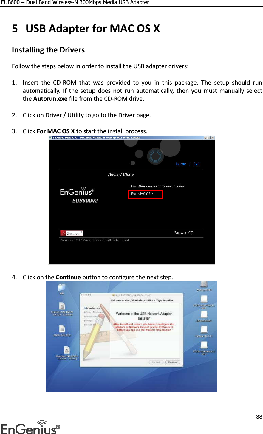 EUB600 – Dual Band Wireless-N 300Mbps Media USB Adapter     38  5 USB Adapter for MAC OS X   Installing the Drivers Follow the steps below in order to install the USB adapter drivers:  1. Insert  the  CD-ROM  that  was  provided  to  you  in  this  package.  The  setup  should  run automatically. If  the  setup  does  not  run  automatically,  then you must manually  select the Autorun.exe file from the CD-ROM drive.  2. Click on Driver / Utility to go to the Driver page.   3. Click For MAC OS X to start the install process.    4. Click on the Continue button to configure the next step.  