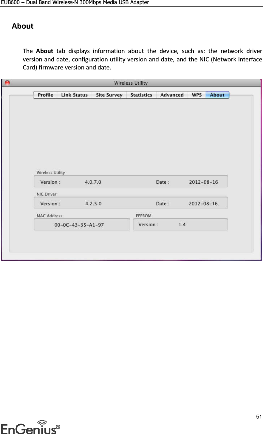 EUB600 – Dual Band Wireless-N 300Mbps Media USB Adapter     51   About  The  About  tab  displays  information  about  the  device,  such  as:  the  network  driver version and date, configuration utility version and date, and the NIC (Network Interface Card) firmware version and date.     