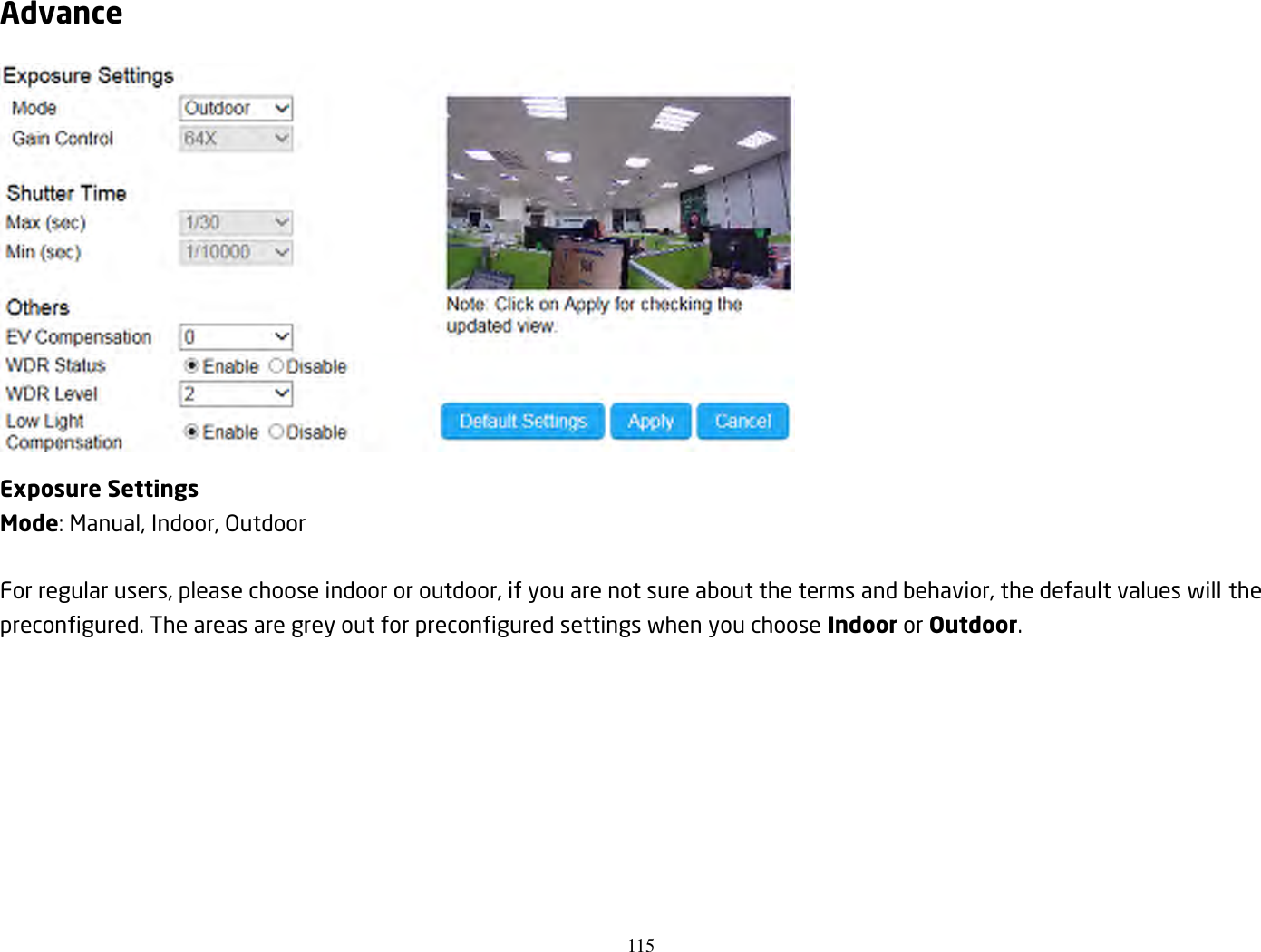 115  Advance  Exposure Settings Mode: Manual, Indoor, Outdoor    For regular users, please choose indoor or outdoor, if you are not sure about the terms and behavior, the default values will the preconfigured. The areas are grey out for preconfigured settings when you choose Indoor or Outdoor.         
