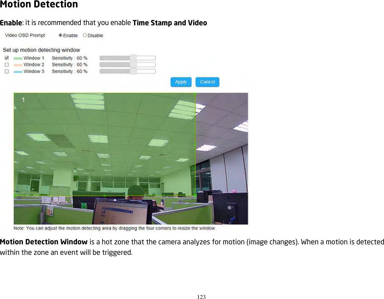 123  Motion Detection Enable: it is recommended that you enable Time Stamp and Video  Motion Detection Window is a hot zone that the camera analyzes for motion (image changes). When a motion is detected within the zone an event will be triggered.      