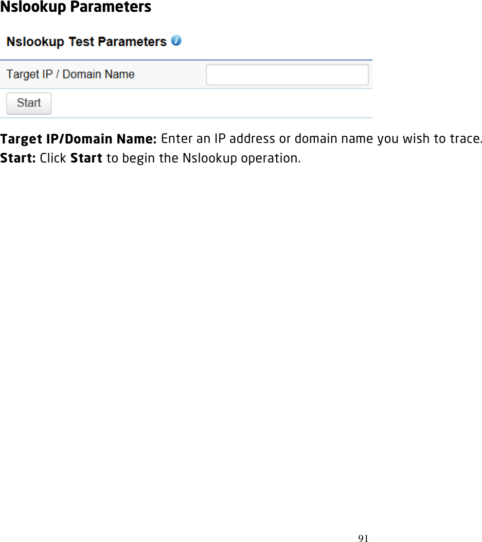 91  Nslookup Parameters  Target IP/Domain Name: Enter an IP address or domain name you wish to trace. Start: Click Start to begin the Nslookup operation. 