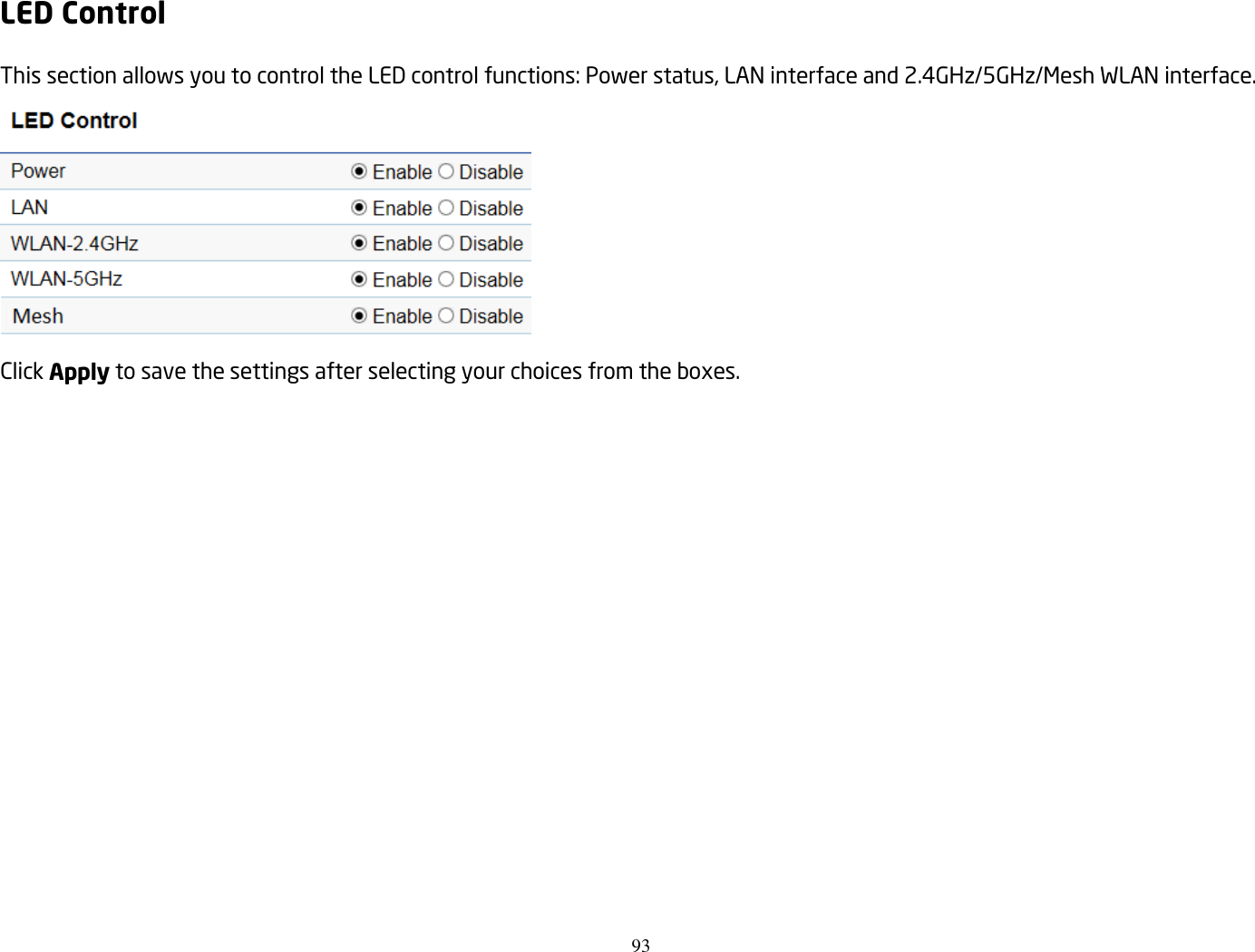 93  LED Control This section allows you to control the LED control functions: Power status, LAN interface and 2.4GHz/5GHz/Mesh WLAN interface.  Click Apply to save the settings after selecting your choices from the boxes.  