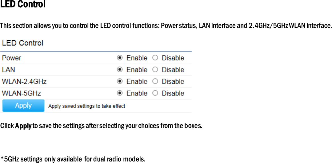 LED Control This section allows you to control the LED control functions: Power status, LAN interface and 2.4GHz/5GHz WLAN interface.  Click Apply to save the settings after selecting your choices from the boxes.  *5GHz settings only available  for dual radio models.