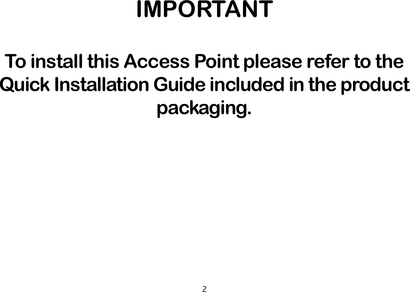 2IMPORTANTTo install this Access Point please refer to the  Quick Installation Guide included in the product packaging.
