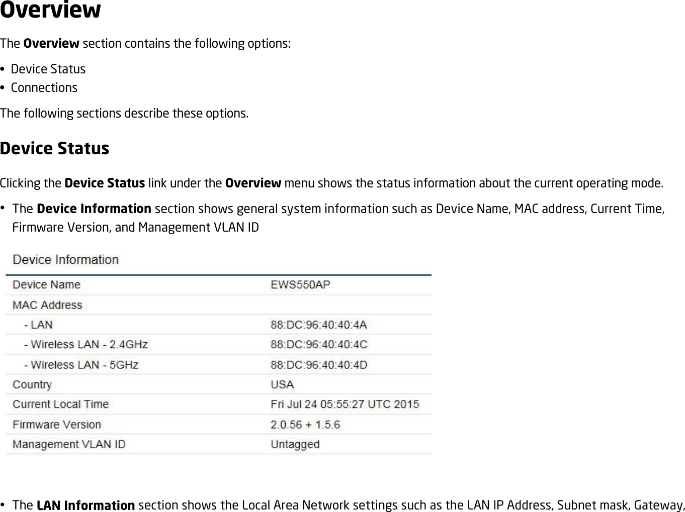 Overview The Overview section contains the following options: •  Device Status •  Connections The following sections describe these options. Device Status Clicking the Device Status link under the Overview menu shows the status information about the current operating mode.  The Device Information section shows general system information such as Device Name, MAC address, Current Time, Firmware Version, and Management VLAN ID      The LAN Information section shows the Local Area Network settings such as the LAN IP Address, Subnet mask, Gateway, 