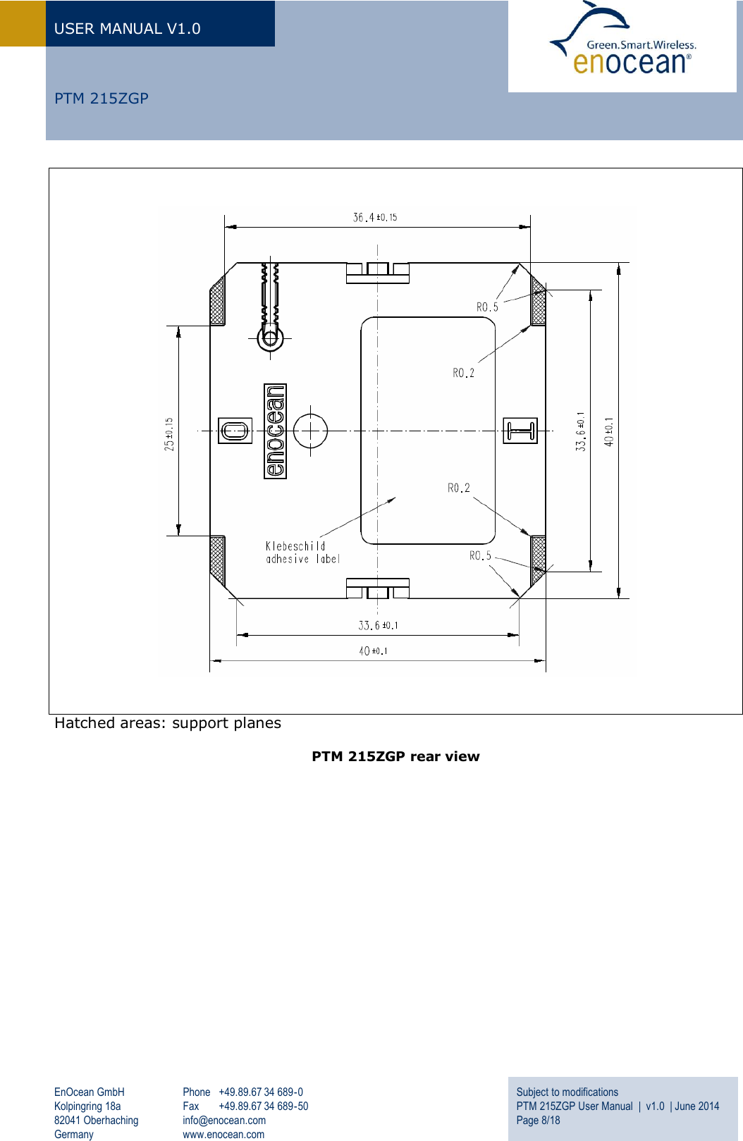 USER MANUAL V1.0   EnOcean GmbH Kolpingring 18a 82041 Oberhaching Germany Phone  +49.89.67 34 689-0 Fax  +49.89.67 34 689-50 info@enocean.com www.enocean.com Subject to modifications PTM 215ZGP User Manual  |  v1.0  | June 2014 Page 8/18      PTM 215ZGP    Hatched areas: support planes  PTM 215ZGP rear view     