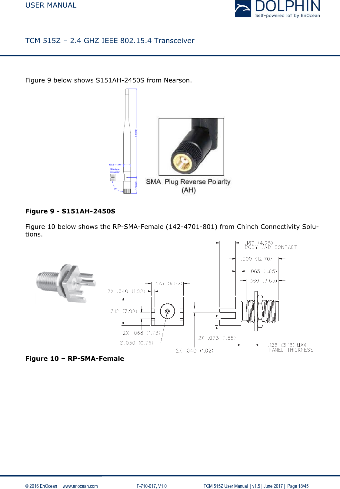  USER MANUAL    TCM 515Z – 2.4 GHZ IEEE 802.15.4 Transceiver   © 2016 EnOcean  |  www.enocean.com     F-710-017, V1.0        TCM 515Z User Manual  | v1.5 | June 2017 |  Page 18/45  Figure 9 below shows S151AH-2450S from Nearson.     Figure 9 - S151AH-2450S  Figure 10 below shows the RP-SMA-Female (142-4701-801) from Chinch Connectivity Solu-tions.  Figure 10 – RP-SMA-Female    