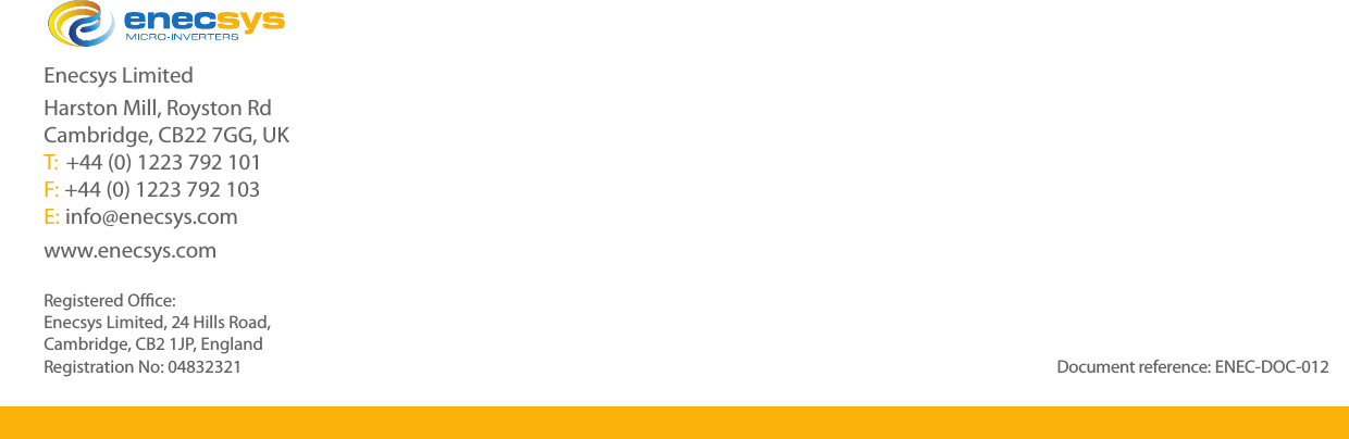 Enecsys LimitedHarston Mill, Royston Rd Cambridge, CB22 7GG, UKT:  +44 (0) 1223 792 101F: +44 (0) 1223 792 103E: info@enecsys.comwww.enecsys.comRegistered Ofﬁce:   Enecsys Limited, 24 Hills Road,   Cambridge, CB2 1JP, England Registration No: 04832321 Document reference: ENEC-DOC-012