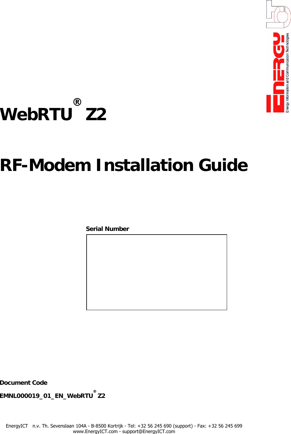         WebRTU&reg; Z2    RF-Modem Installation Guide             Serial Number                      Document Code EMNL000019_01_EN_WebRTU&reg; Z2    EnergyICT   n.v. Th. Sevenslaan 104A - B-8500 Kortrijk - Tel: +32 56 245 690 (support) - Fax: +32 56 245 699 www.EnergyICT.com - support@EnergyICT.com 