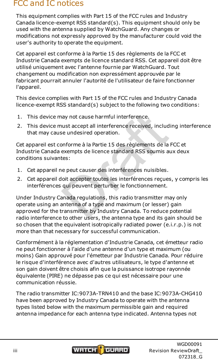 FCC and IC noticesThis equipment complies with Part 15 of the FCC rules and IndustryCanada licence-exempt RSS standard(s). This equipment should only beused with the antenna supplied by WatchGuard. Any changes ormodifications not expressly approved by the manufacturer could void theuser's authority to operate the equipment.Cet appareil est conforme &agrave; la Partie 15 des r&egrave;glements de la FCC etIndustrie Canada exempts de licence standard RSS. Cet appareil doit &ecirc;treutilis&eacute; uniquement avec l'antenne fournie par WatchGuard. Toutchangement ou modification non express&eacute;ment approuv&eacute;e par lefabricant pourrait annuler l'autorit&eacute; de l'utilisateur de faire fonctionnerl'appareil.This device complies with Part 15 of the FCC rules and Industry Canadalicence-exempt RSS standard(s) subject to the following two conditions:1. This device may not cause harmful interference.2. This device must accept all interference received, including interferencethat may cause undesired operation.Cet appareil est conforme &agrave; la Partie 15 des r&egrave;glements de la FCC etIndustrie Canada exempts de licence standard RSS soumis aux deuxconditions suivantes:1. Cet appareil ne peut causer des interf&eacute;rences nuisibles.2. Cet appareil doit accepter toutes les interf&eacute;rences re&ccedil;ues, y compris lesinterf&eacute;rences qui peuvent perturber le fonctionnement.Under Industry Canada regulations, this radio transmitter may onlyoperate using an antenna of a type and maximum (or lesser) gainapproved for the transmitter by Industry Canada. To reduce potentialradio interference to other users, the antenna type and its gain should beso chosen that the equivalent isotropically radiated power (e.i.r.p.) is notmore than that necessary for successful communication.Conform&eacute;ment &agrave; la r&eacute;glementation d'Industrie Canada, cet &eacute;metteur radione peut fonctionner &agrave; l'aide d'une antenne d'un type et maximum (oumoins) Gain approuv&eacute; pour l'&eacute;metteur par Industrie Canada. Pour r&eacute;duirele risque d'interf&eacute;rence avec d'autres utilisateurs, le type d'antenne etson gain doivent &ecirc;tre choisis afin que la puissance isotrope rayonn&eacute;e&eacute;quivalente (PIRE) ne d&eacute;passe pas ce qui est n&eacute;cessaire pour unecommunication r&eacute;ussie.The radio transmitter IC:9073A-TRN410 and the base IC:9073A-CHG410have been approved by Industry Canada to operate with the antennatypes listed below with the maximum permissible gain and requiredantenna impedance for each antenna type indicated. Antenna types notiiiWGD00091Revision ReviewDraft_072318_GDraft