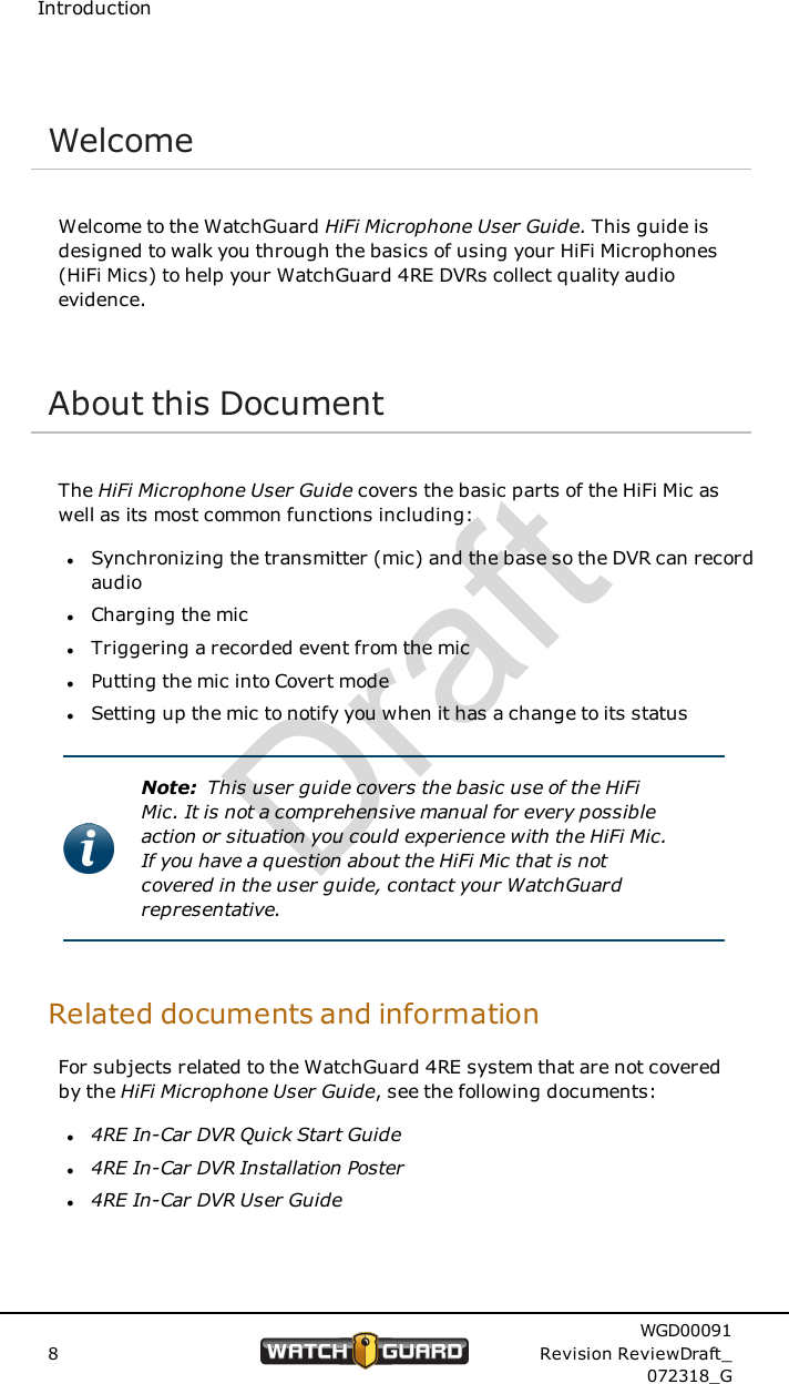 IntroductionWelcomeWelcome to the WatchGuard HiFi Microphone User Guide. This guide isdesigned to walk you through the basics of using your HiFi Microphones(HiFi Mics) to help your WatchGuard 4RE DVRs collect quality audioevidence.About this DocumentThe HiFi Microphone User Guide covers the basic parts of the HiFi Mic aswell as its most common functions including:lSynchronizing the transmitter (mic) and the base so the DVR can recordaudiolCharging the miclTriggering a recorded event from the miclPutting the mic into Covert modelSetting up the mic to notify you when it has a change to its statusNote: This user guide covers the basic use of the HiFiMic. It is not a comprehensive manual for every possibleaction or situation you could experience with the HiFi Mic.If you have a question about the HiFi Mic that is notcovered in the user guide, contact your WatchGuardrepresentative.Related documents and informationFor subjects related to the WatchGuard 4RE system that are not coveredby the HiFi Microphone User Guide, see the following documents:l4RE In-Car DVR Quick Start Guidel4RE In-Car DVR Installation Posterl4RE In-Car DVR User Guide8WGD00091Revision ReviewDraft_072318_GDraft