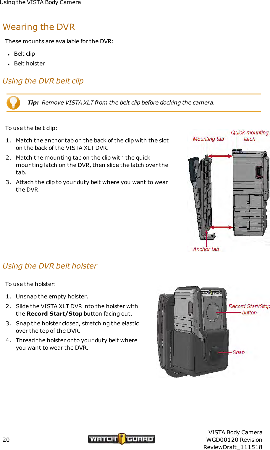 Using the VISTA Body CameraWearing the DVRThese mounts are available for the DVR:lBelt cliplBelt holsterUsing the DVRbelt clipTip: Remove VISTA XLT from the belt clip before docking the camera.To use the belt clip:1. Match the anchor tab on the back of the clip with the sloton the back of the VISTA XLT DVR.2. Match the mounting tab on the clip with the quickmounting latch on the DVR, then slide the latch over thetab.3. Attach the clip to your duty belt where you want to wearthe DVR.Using the DVR belt holsterTo use the holster:1. Unsnap the empty holster.2. Slide the VISTA XLT DVR into the holster withthe Record Start/Stop button facing out.3. Snap the holster closed, stretching the elasticover the top of the DVR.4. Thread the holster onto your duty belt whereyou want to wear the DVR.20VISTA Body CameraWGD00120 RevisionReviewDraft_111518