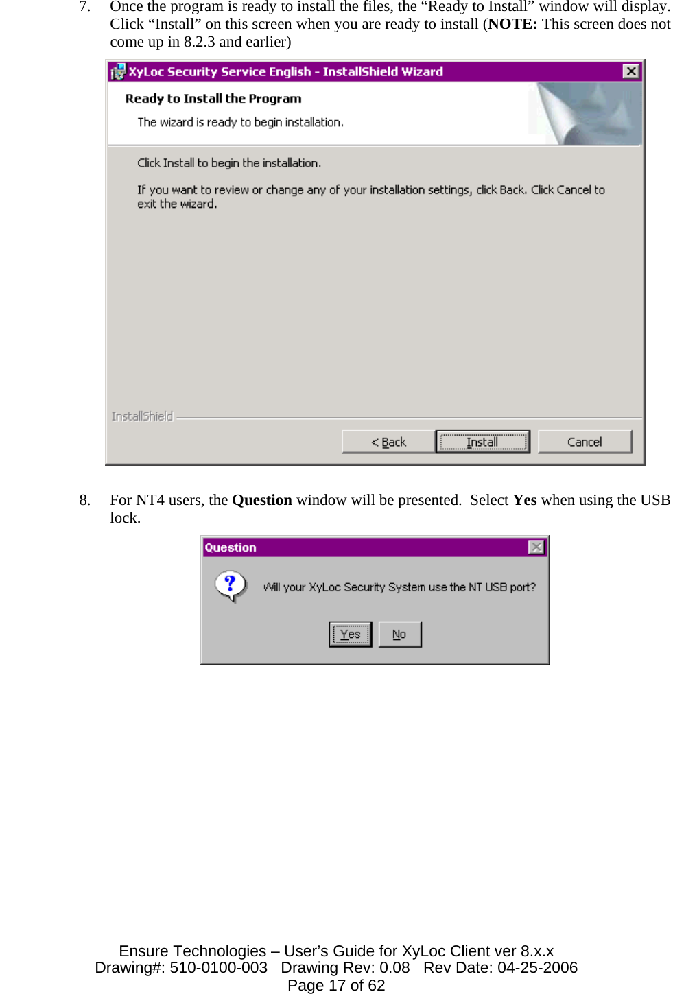  Ensure Technologies – User’s Guide for XyLoc Client ver 8.x.x Drawing#: 510-0100-003   Drawing Rev: 0.08   Rev Date: 04-25-2006 Page 17 of 62 7. Once the program is ready to install the files, the “Ready to Install” window will display.  Click “Install” on this screen when you are ready to install (NOTE: This screen does not come up in 8.2.3 and earlier)   8. For NT4 users, the Question window will be presented.  Select Yes when using the USB lock.  