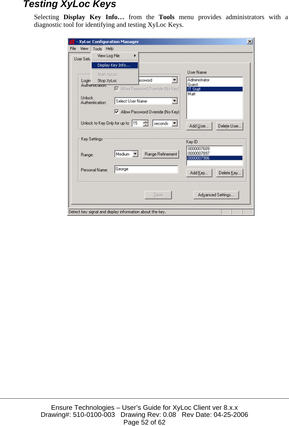  Ensure Technologies – User’s Guide for XyLoc Client ver 8.x.x Drawing#: 510-0100-003   Drawing Rev: 0.08   Rev Date: 04-25-2006 Page 52 of 62 Testing XyLoc Keys Selecting  Display Key Info… from the Tools menu provides administrators with a diagnostic tool for identifying and testing XyLoc Keys.   