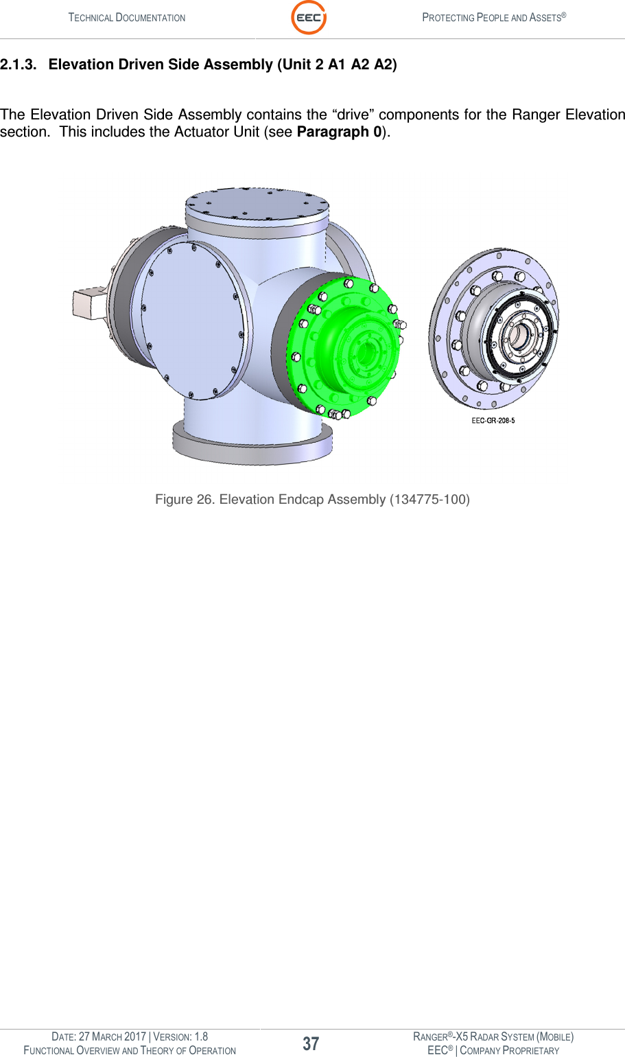 TECHNICAL DOCUMENTATION  PROTECTING PEOPLE AND ASSETS®  DATE: 27 MARCH 2017 | VERSION: 1.8 37 RANGER®-X5 RADAR SYSTEM (MOBILE) FUNCTIONAL OVERVIEW AND THEORY OF OPERATION EEC® | COMPANY PROPRIETARY  2.1.3.  Elevation Driven Side Assembly (Unit 2 A1 A2 A2)  The Elevation Driven Side Assembly contains the “drive” components for the Ranger Elevation section.  This includes the Actuator Unit (see Paragraph 0).     Figure 26. Elevation Endcap Assembly (134775-100)    