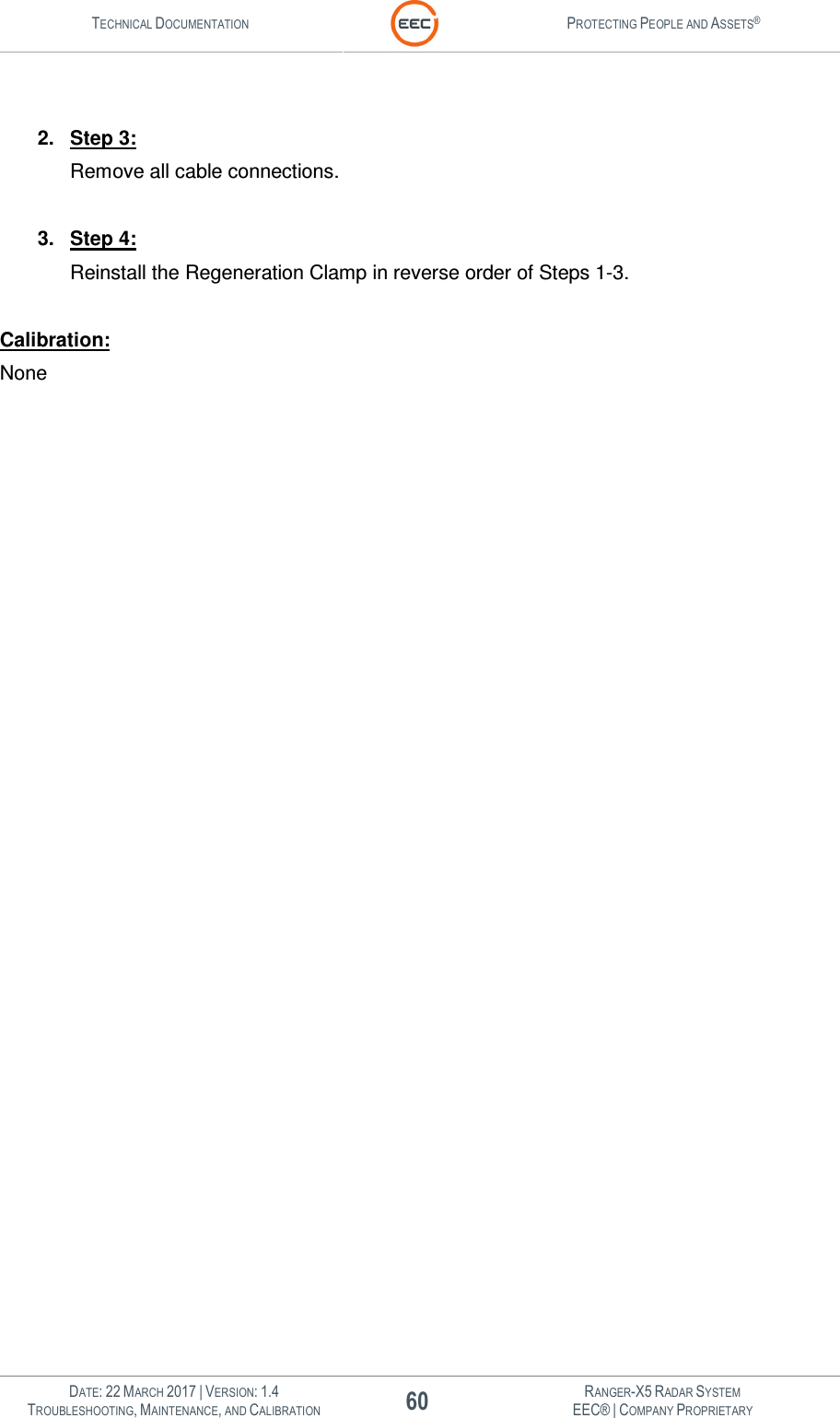 TECHNICAL DOCUMENTATION  PROTECTING PEOPLE AND ASSETS®   DATE: 22 MARCH 2017 | VERSION: 1.4 60 RANGER-X5 RADAR SYSTEM TROUBLESHOOTING, MAINTENANCE, AND CALIBRATION EEC® | COMPANY PROPRIETARY   2.  Step 3: Remove all cable connections.  3.  Step 4: Reinstall the Regeneration Clamp in reverse order of Steps 1-3.  Calibration: None           