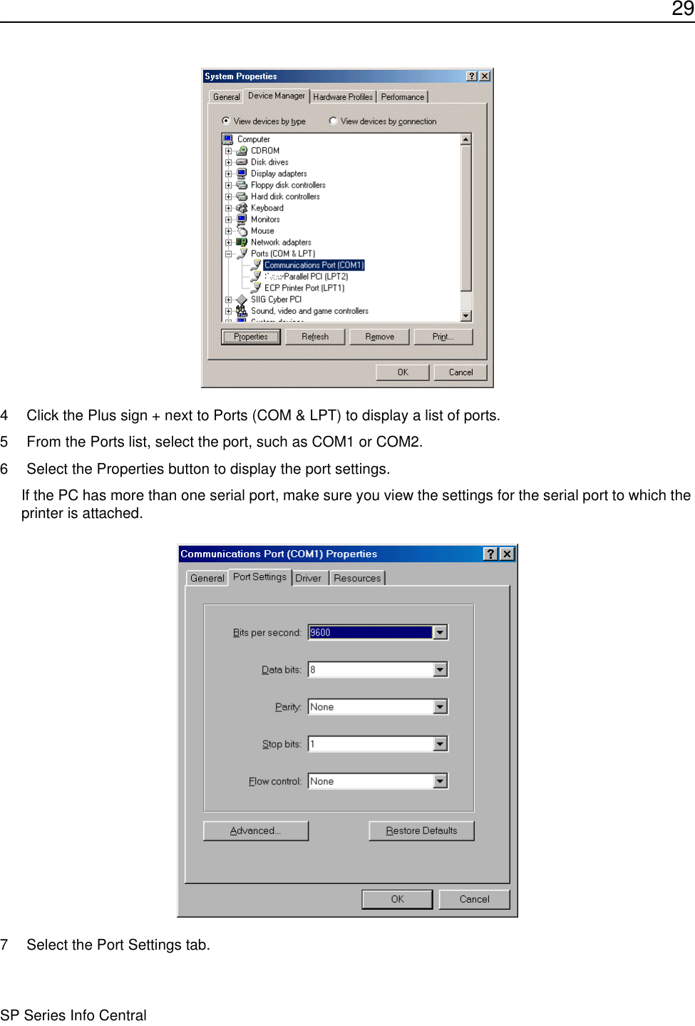 29SP Series Info Central4 Click the Plus sign + next to Ports (COM &amp; LPT) to display a list of ports.5 From the Ports list, select the port, such as COM1 or COM2. 6 Select the Properties button to display the port settings.If the PC has more than one serial port, make sure you view the settings for the serial port to which the printer is attached.7 Select the Port Settings tab.