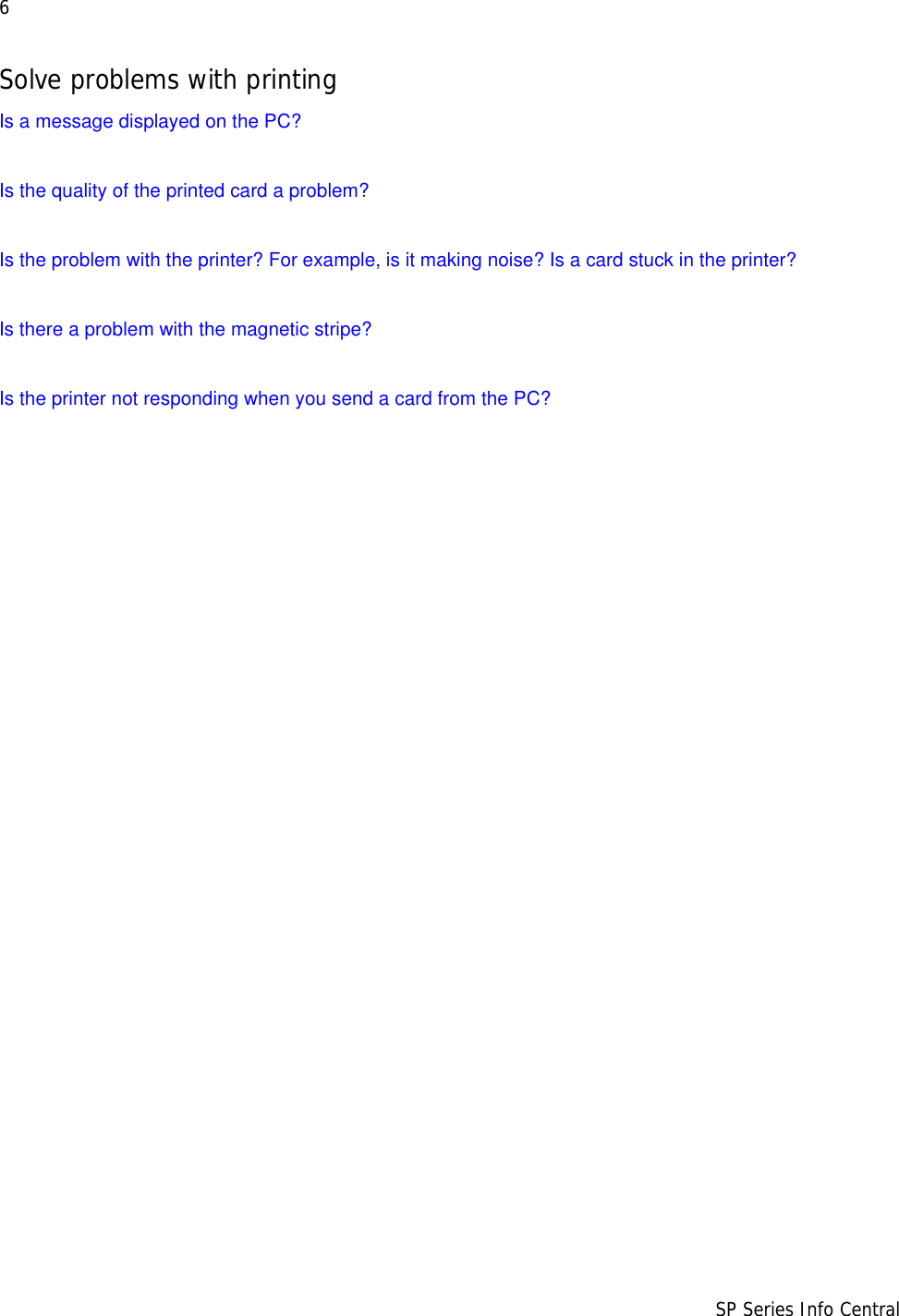 6                      SP Series Info CentralSolve problems with printingIs a message displayed on the PC? Is the quality of the printed card a problem? Is the problem with the printer? For example, is it making noise? Is a card stuck in the printer? Is there a problem with the magnetic stripe?Is the printer not responding when you send a card from the PC?