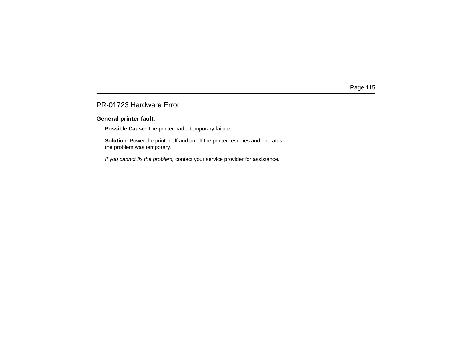 Page 115PR-01723 Hardware ErrorGeneral printer fault.Possible Cause: The printer had a temporary failure. Solution: Power the printer off and on. If the printer resumes and operates, the problem was temporary. If you cannot fix the problem, contact your service provider for assistance.
