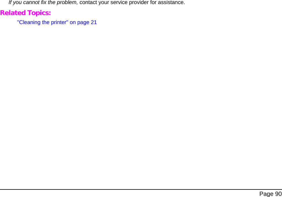 Page 90If you cannot fix the problem, contact your service provider for assistance.Related Topics:"Cleaning the printer" on page 21