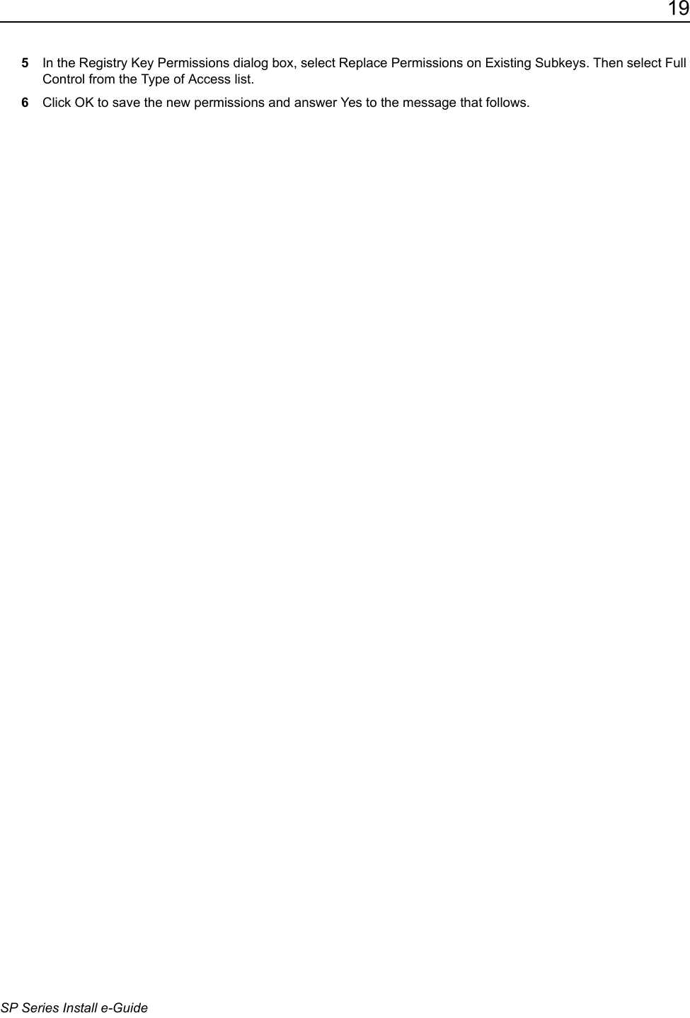 19SP Series Install e-Guide5In the Registry Key Permissions dialog box, select Replace Permissions on Existing Subkeys. Then select Full Control from the Type of Access list.6Click OK to save the new permissions and answer Yes to the message that follows.