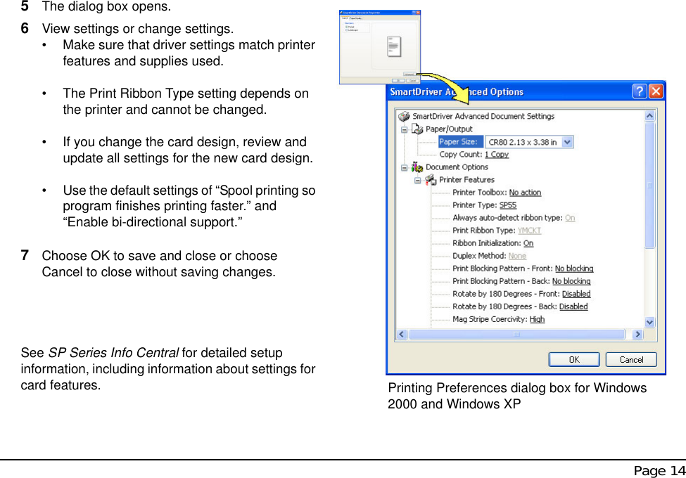  Page 145The dialog box opens.6View settings or change settings.• Make sure that driver settings match printer features and supplies used.• The Print Ribbon Type setting depends on the printer and cannot be changed. • If you change the card design, review and update all settings for the new card design.• Use the default settings of “Spool printing so program finishes printing faster.” and “Enable bi-directional support.” 7Choose OK to save and close or choose Cancel to close without saving changes.See SP Series Info Central for detailed setup information, including information about settings for card features. Printing Preferences dialog box for Windows 2000 and Windows XP
