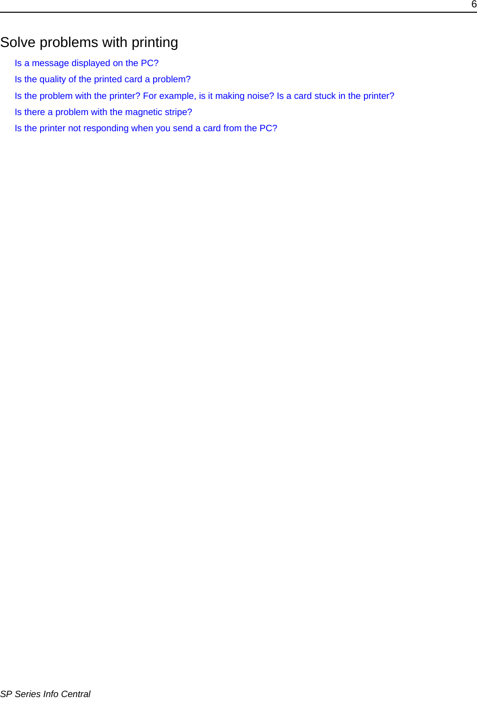 6SP Series Info CentralSolve problems with printingIs a message displayed on the PC?Is the quality of the printed card a problem? Is the problem with the printer? For example, is it making noise? Is a card stuck in the printer? Is there a problem with the magnetic stripe?Is the printer not responding when you send a card from the PC?