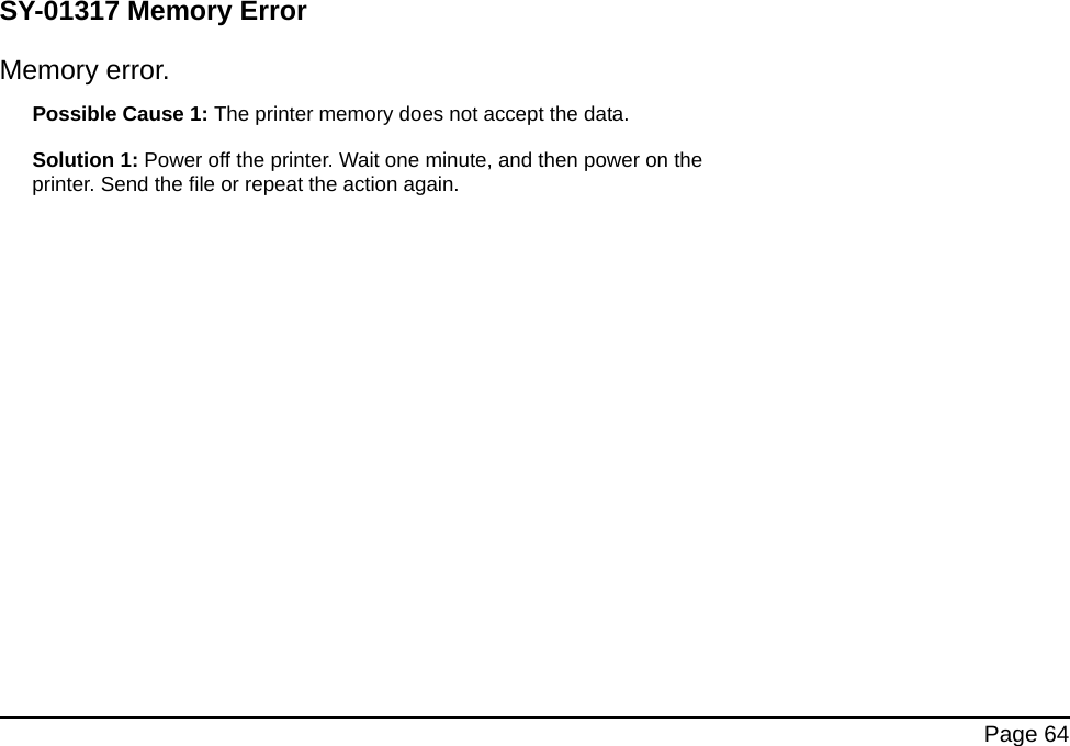  Page 64SY-01317 Memory ErrorMemory error.Possible Cause 1: The printer memory does not accept the data.Solution 1: Power off the printer. Wait one minute, and then power on the printer. Send the file or repeat the action again.