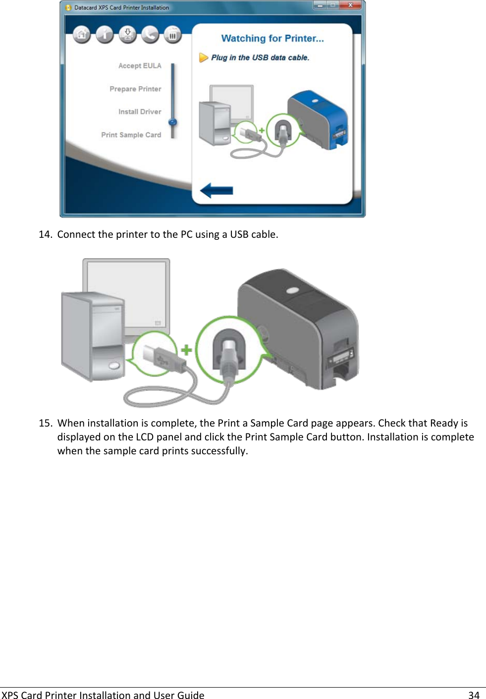 XPS Card Printer Installation and User Guide    34  14. Connect the printer to the PC using a USB cable.    15. When installation is complete, the Print a Sample Card page appears. Check that Ready is displayed on the LCD panel and click the Print Sample Card button. Installation is complete when the sample card prints successfully.  
