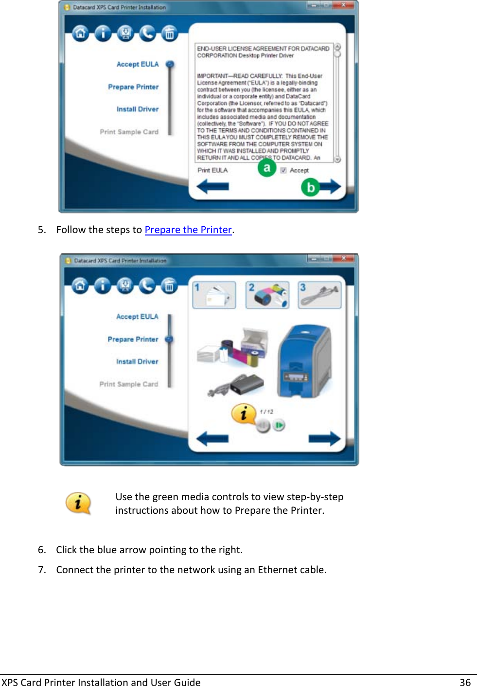 XPS Card Printer Installation and User Guide    36  5. Follow the steps to Prepare the Printer.     Use the green media controls to view step-by-step instructions about how to Prepare the Printer.  6. Click the blue arrow pointing to the right.  7. Connect the printer to the network using an Ethernet cable. 